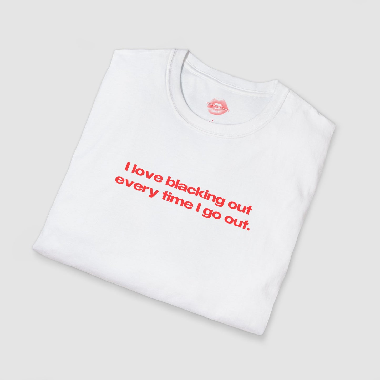 "I Love Blacking Out Every Time I Go Out." | Text Only | T-Shirt