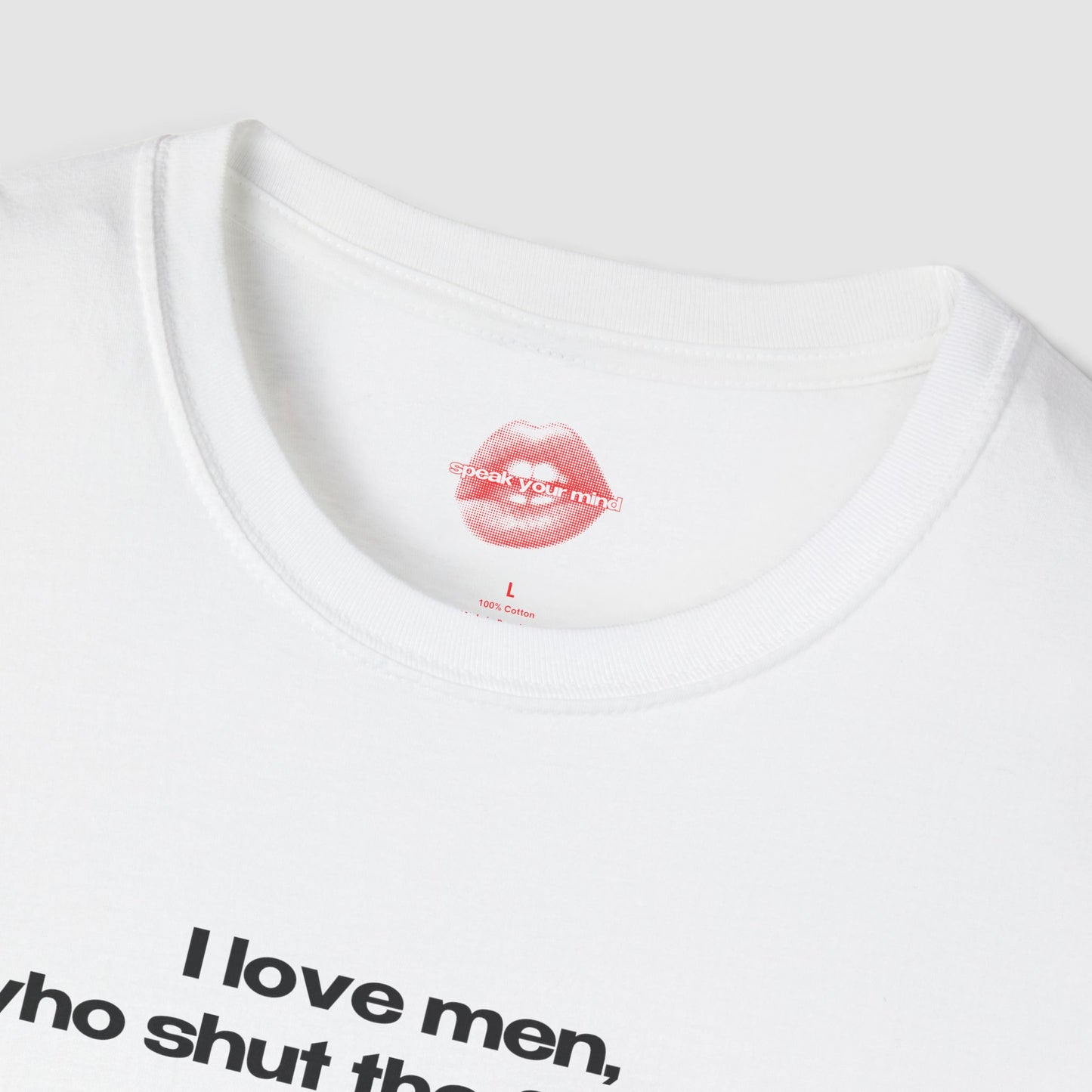 "I Love Men, Who Shut The Fuck Up." | Text Only | T-Shirt