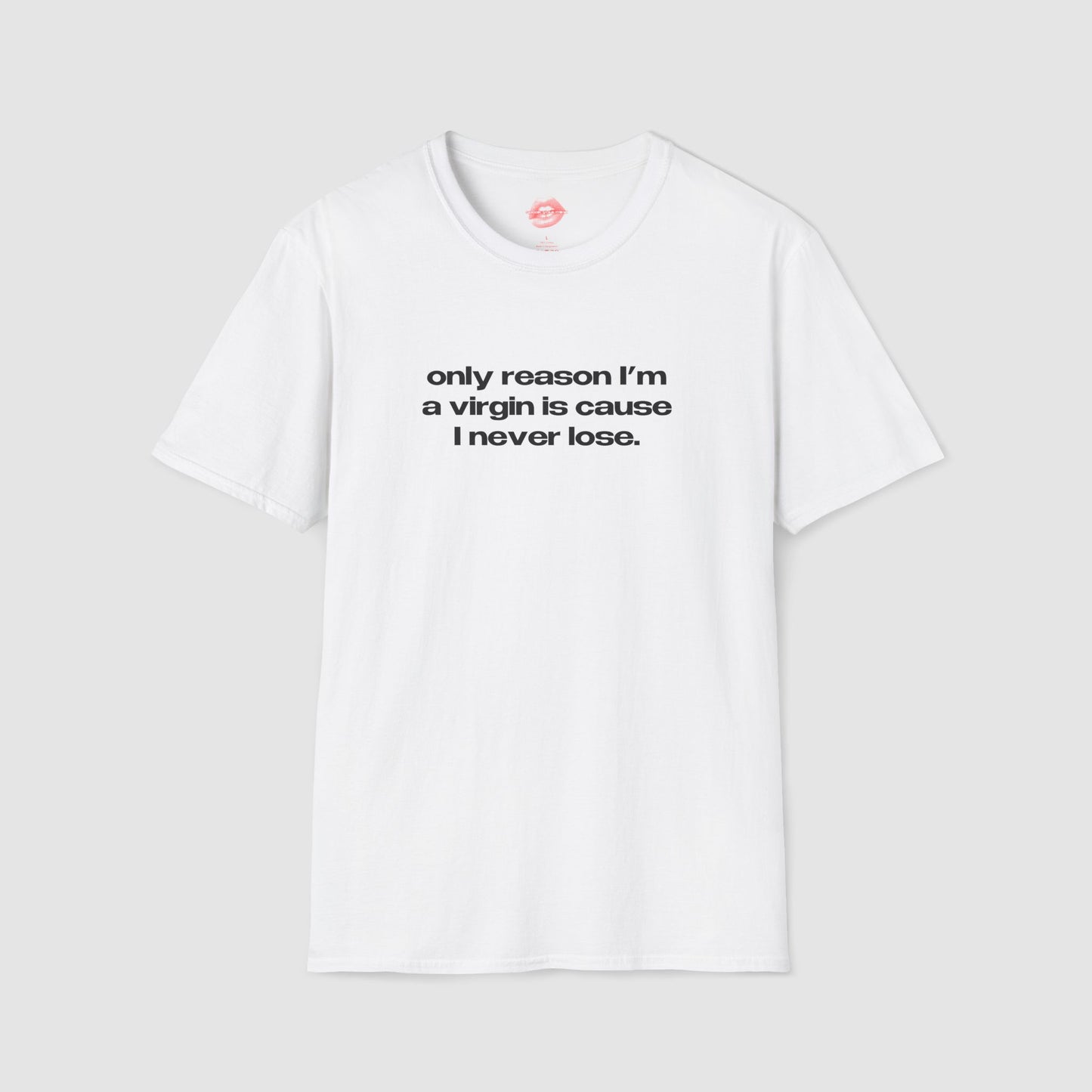 "Only Reason I'm A Virgin Is Cause I Never Lose." | Text Only | T-Shirt