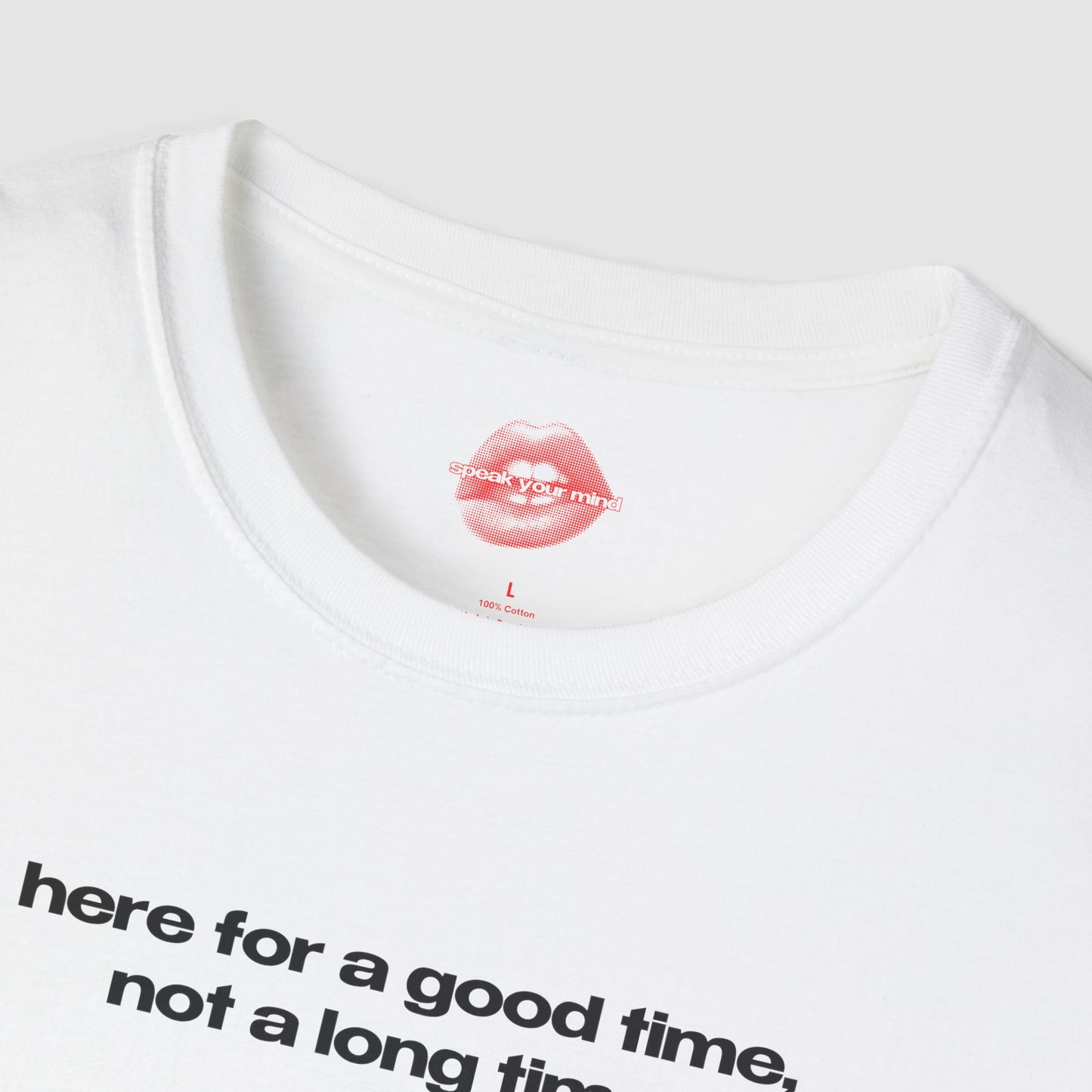 "Here For A Good Time, Not A Long Time." | Text Only | T-Shirt