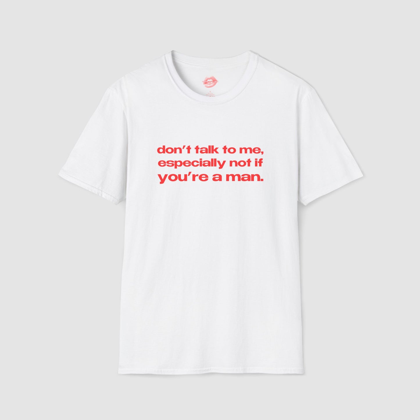 "Don't Talk To Me, Especially Not If You're A Man." | Text Only | T-Shirt