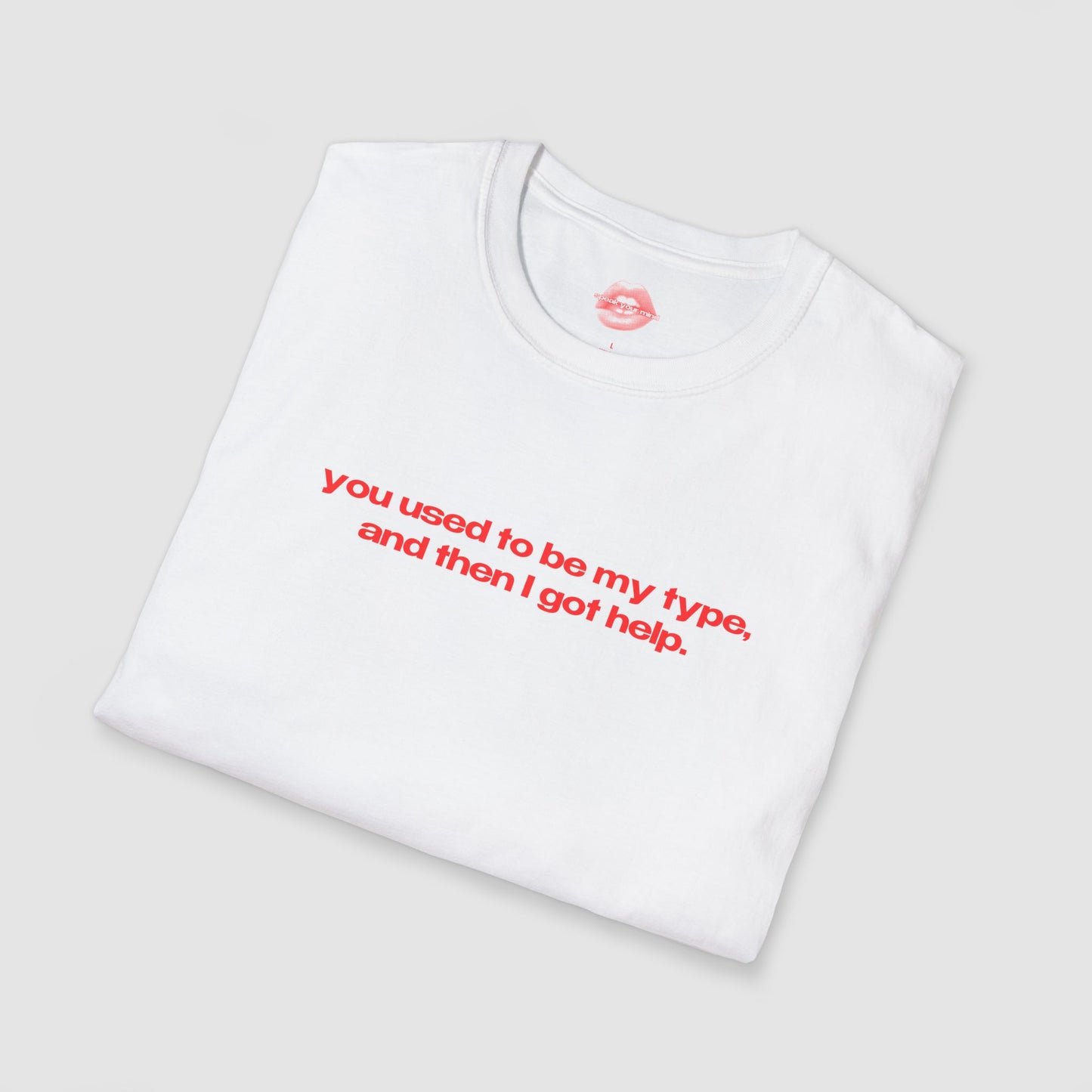 "You Used To Be My Type, And Then I Got Help." | Text Only | T-Shirt