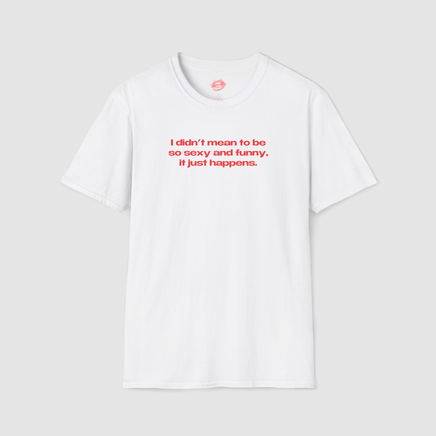 "I Didn't Mean To Be So Sexy And Funny, It Just Happens." | Text Only | T-Shirt