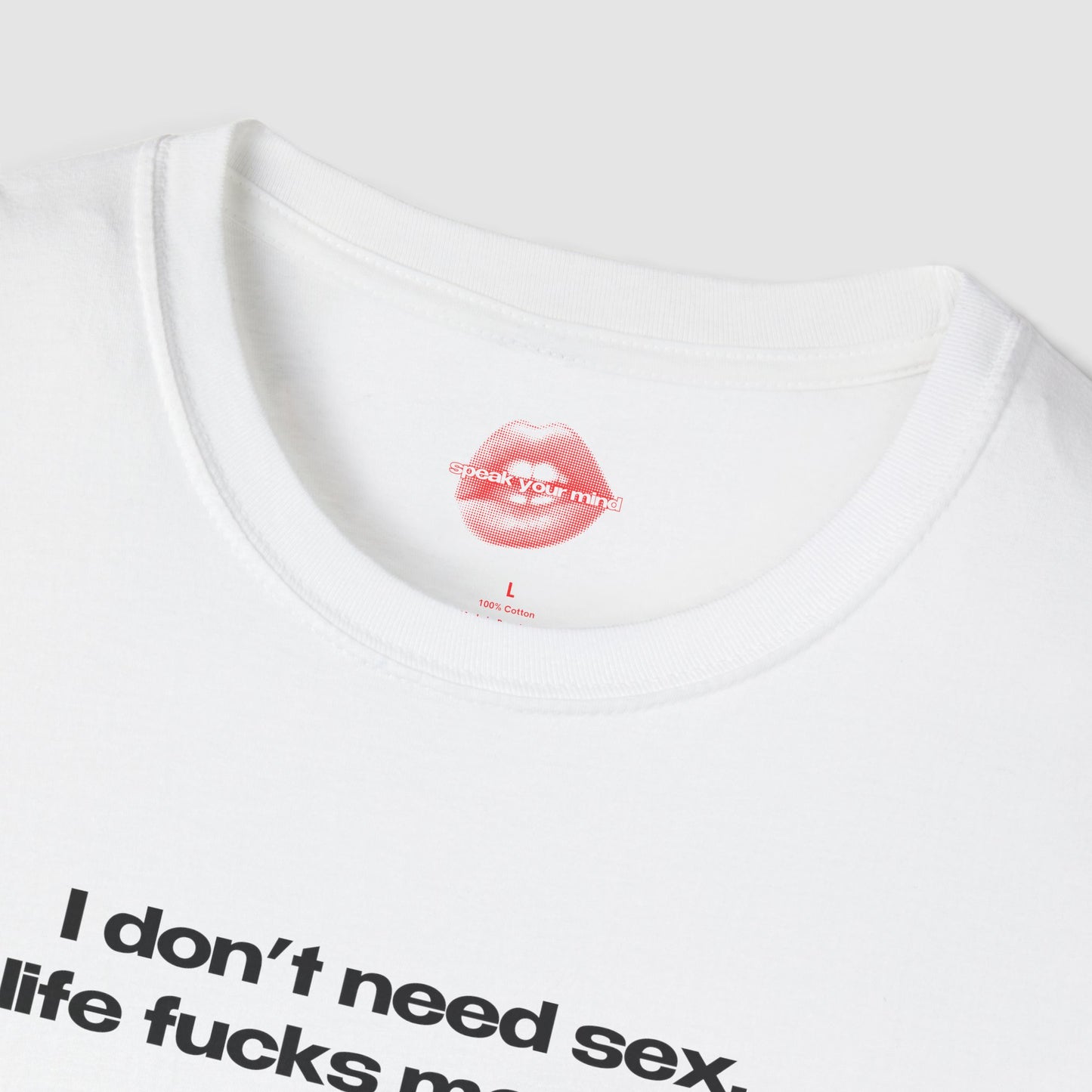 "I Don't Need Sex, Life Fucks Me Daily." | Text Only | T-Shirt
