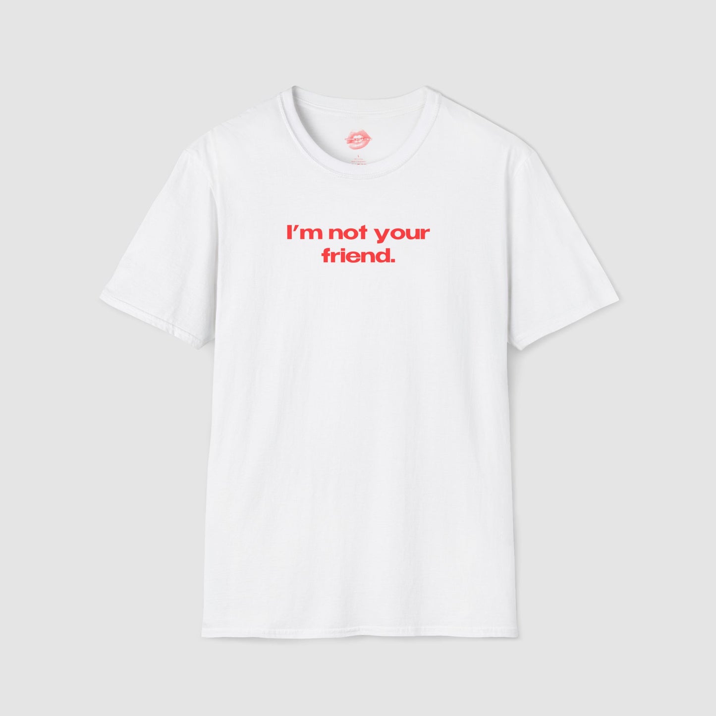 "I'm Not Your Friend." | Text Only | T-Shirt