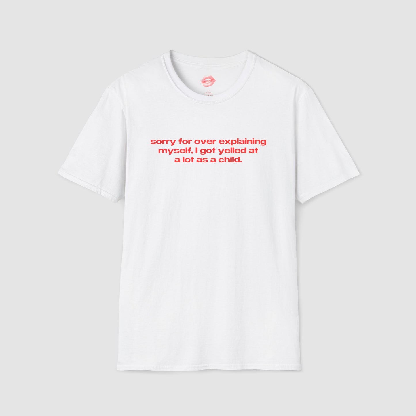 "Sorry For Over Explaining Myself, I Got Yelled At A Lot As A Child." | Text Only | T-Shirt