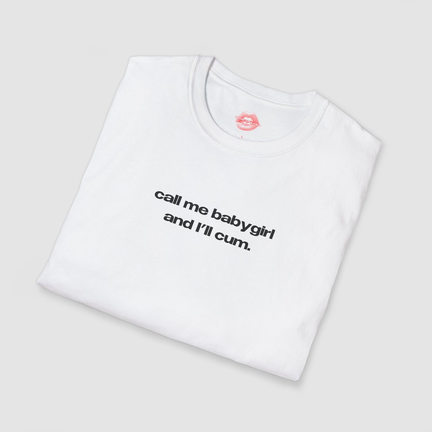 "Call Me BabyGirl And I'll Cum." | Text Only | T-Shirt