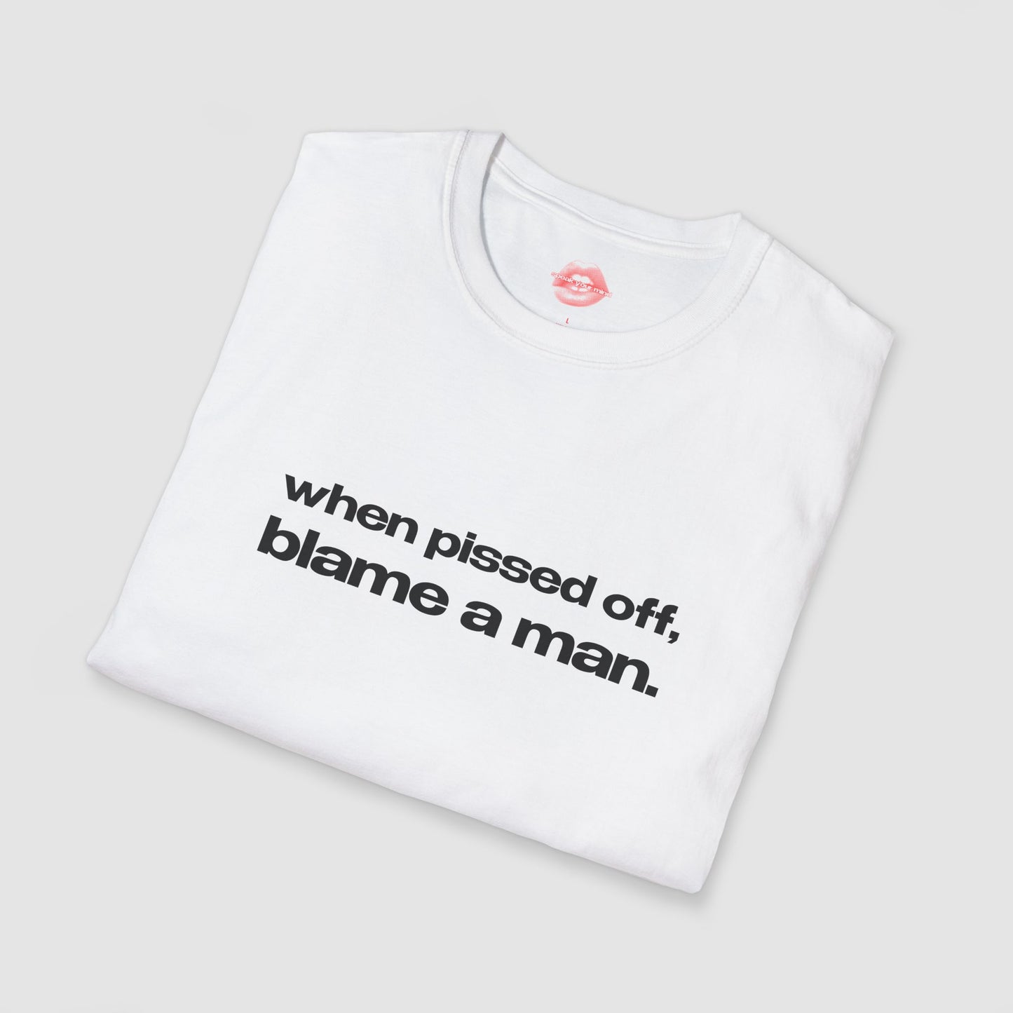 "When Pissed Off, Blame A Man." | Text Only | T-Shirt