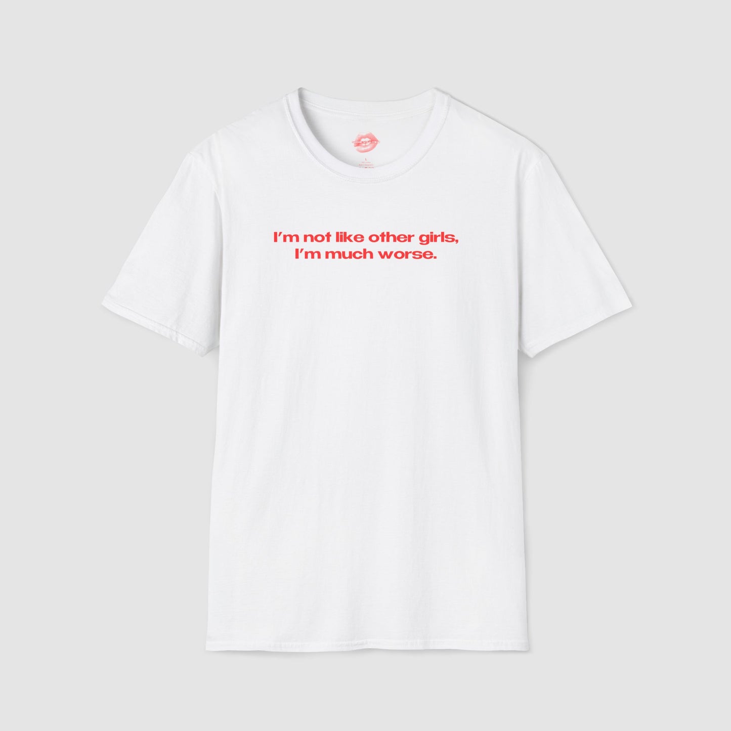 "I'm Not Like Other Girls, I'm Much Worse." | Text Only | T-Shirt