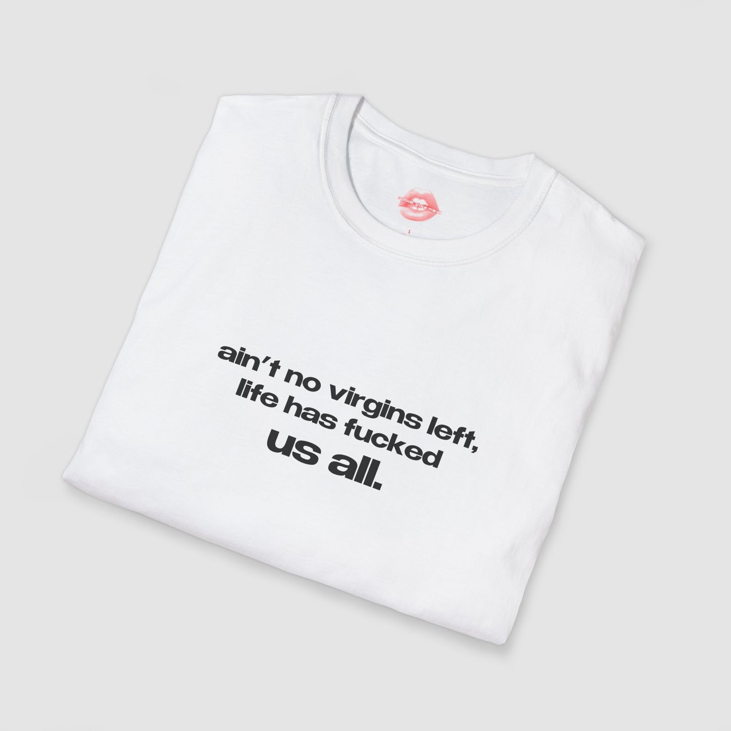 "Ain't No Virgins Left, Life Has Fucked Us All." | Text Only | T-Shirt