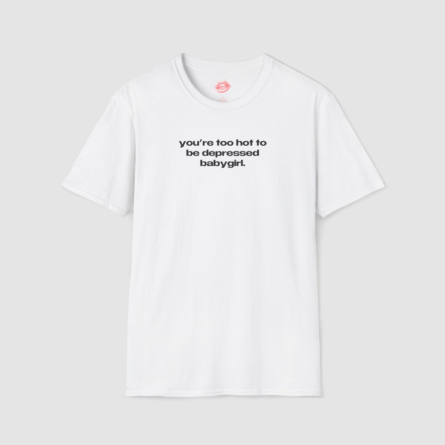 "You're Too Hot To Be Depressed Babygirl." | Text Only | T-Shirt