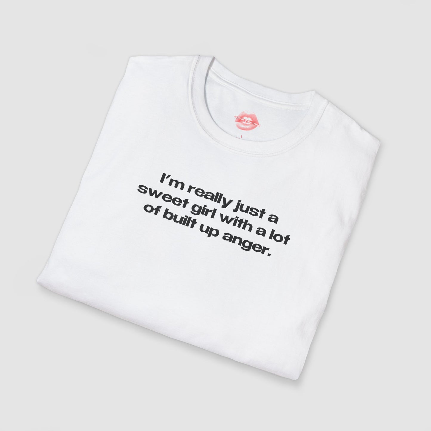 "I'm Really Just A Sweet Girl With A Lot Of Built Up Anger." | Text Only | T-Shirt