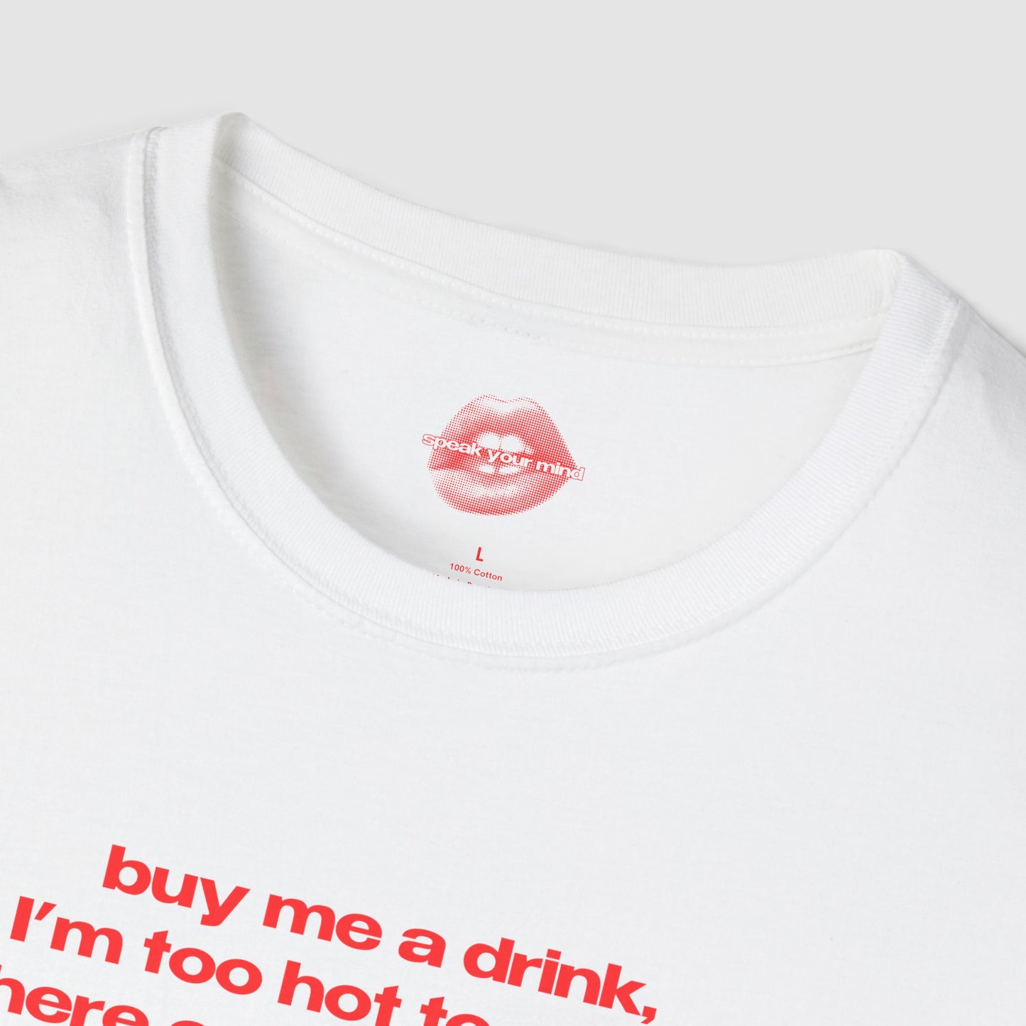 "Buy Me A Drink, I'm Too Hot To Stand Here Empty Handed." | Text Only | T-Shirt