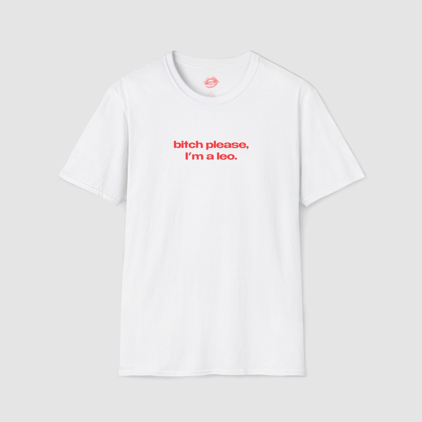 "Bitch Please, I'm A Leo." | Text Only | T-Shirt