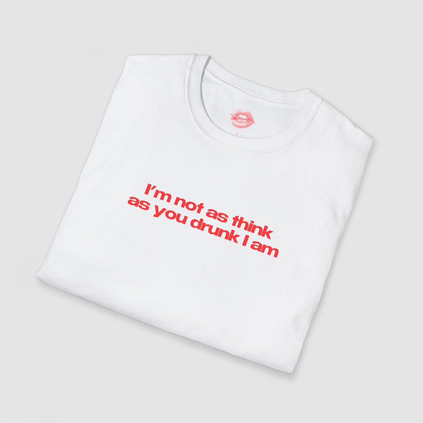 ”I’m Not As Think As You Drunk I Am” | Text Only | T-Shirt