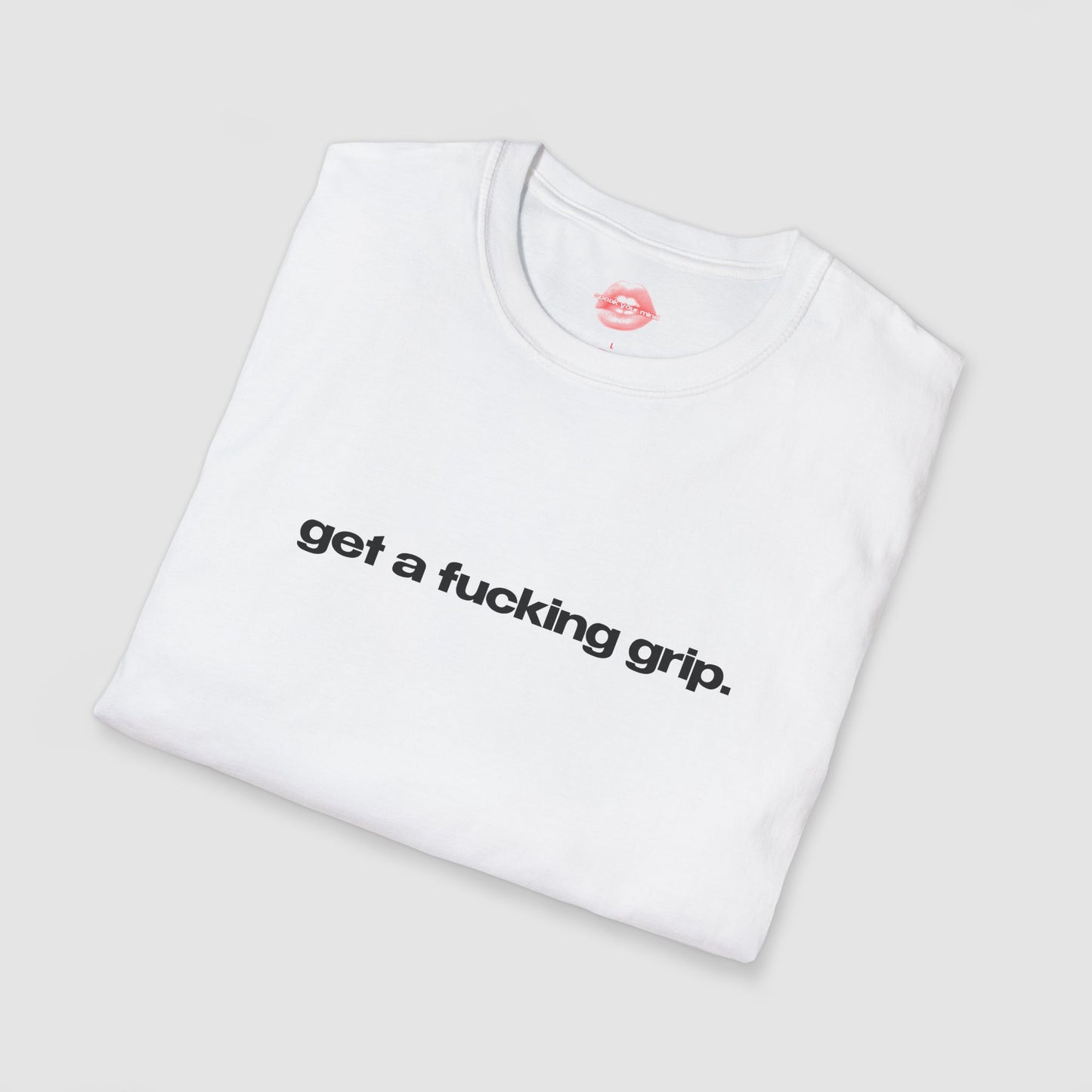 "Get A Fucking Grip." | Text Only | T-Shirt