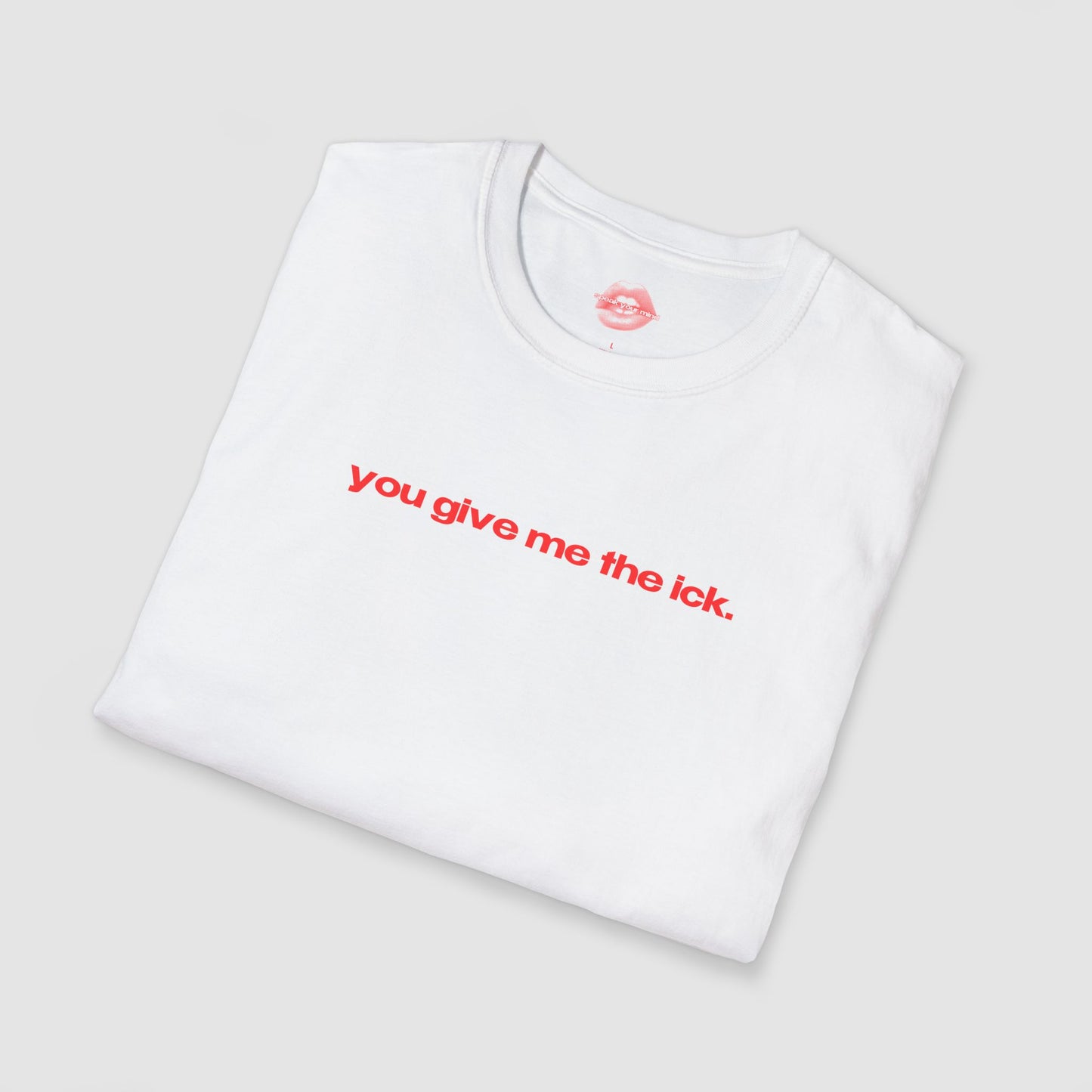 "You Give Me The Ick." | Text Only | T-Shirt
