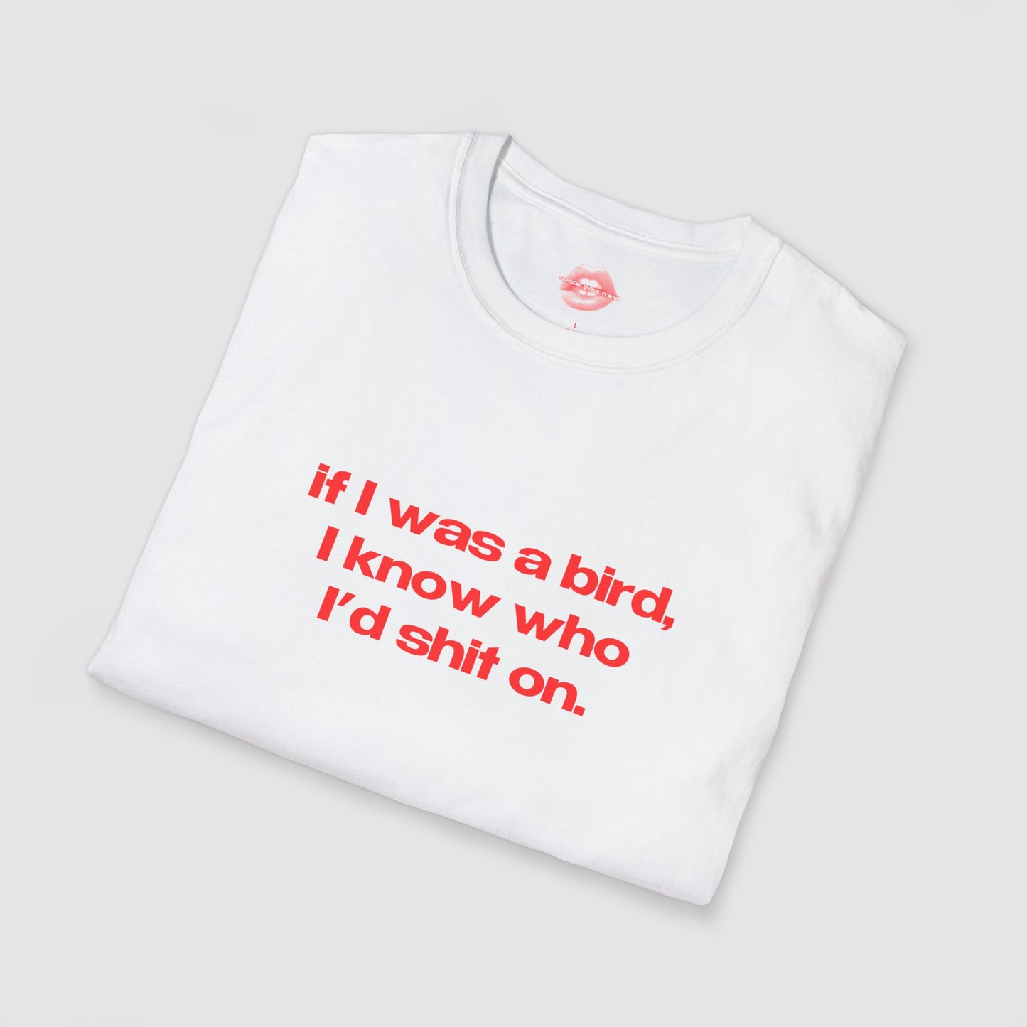 "If I Was A Bird, I Know Who I'd Shit On." | Text Only | T-Shirt