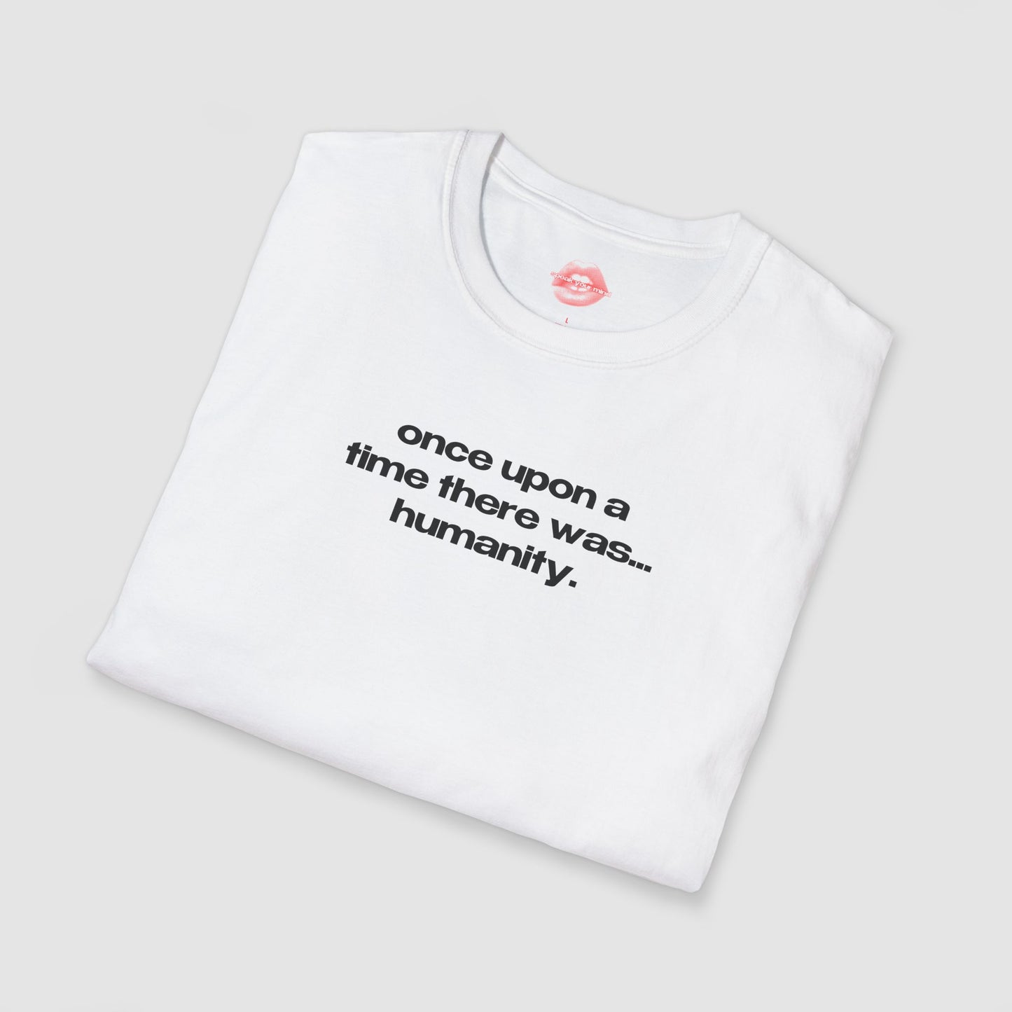 "Once Upon A Time There Was... Humanity." | Text Only | T-Shirt