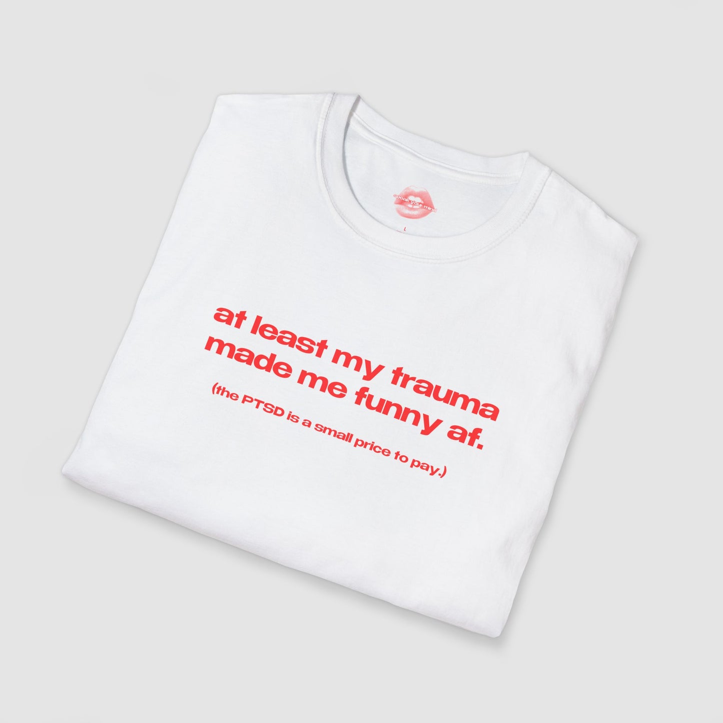 "At Least My Trauma Made Me Funny Af. (The PTSD Is A Small Price To Pay.)" | Text Only | T-Shirt