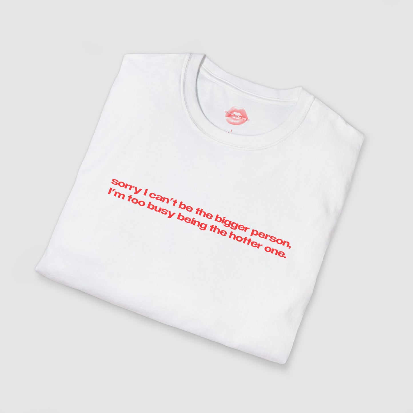 "Sorry I Can't Be The Bigger Person, I'm Too Busy Being The Hotter One." | Text Only | T-Shirt