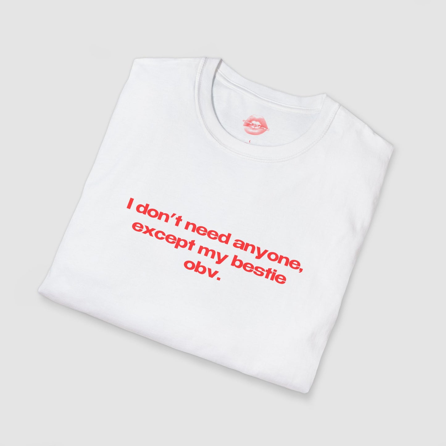 "I Don't Need Anyone, Except My Bestie Obv." | Text Only | T-Shirt