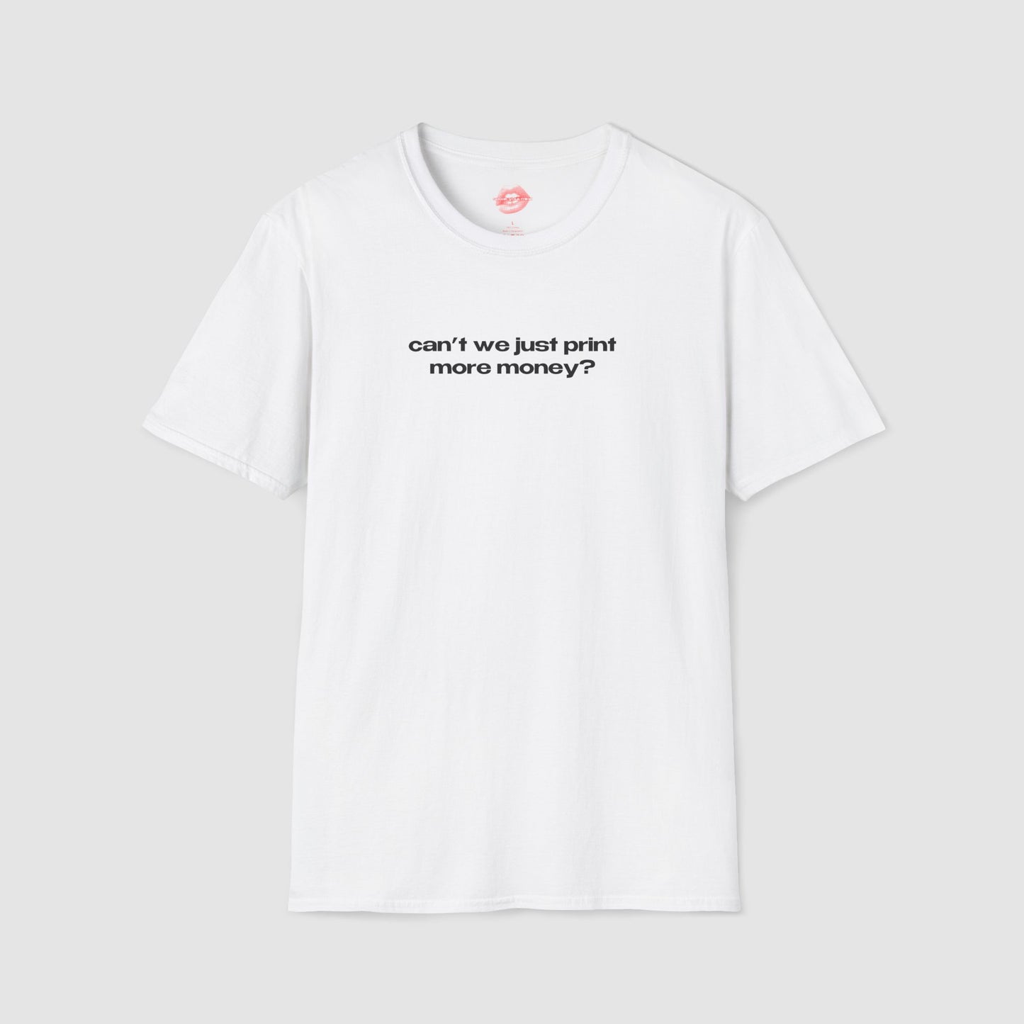 "Can't We Just Print More Money?" | Text Only | T-Shirt