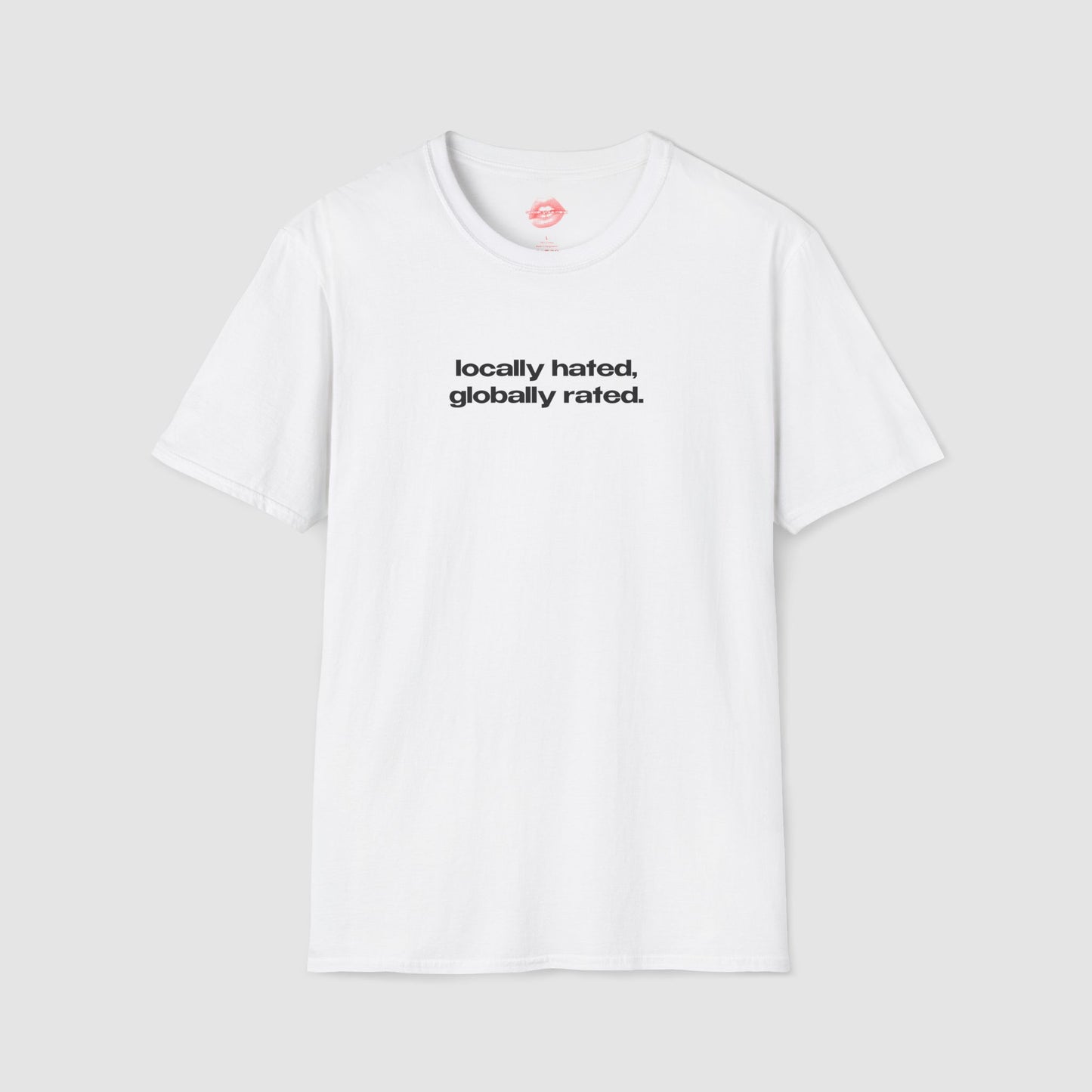 "Locally Hated, Globally Rated." | Text Only | T-Shirt