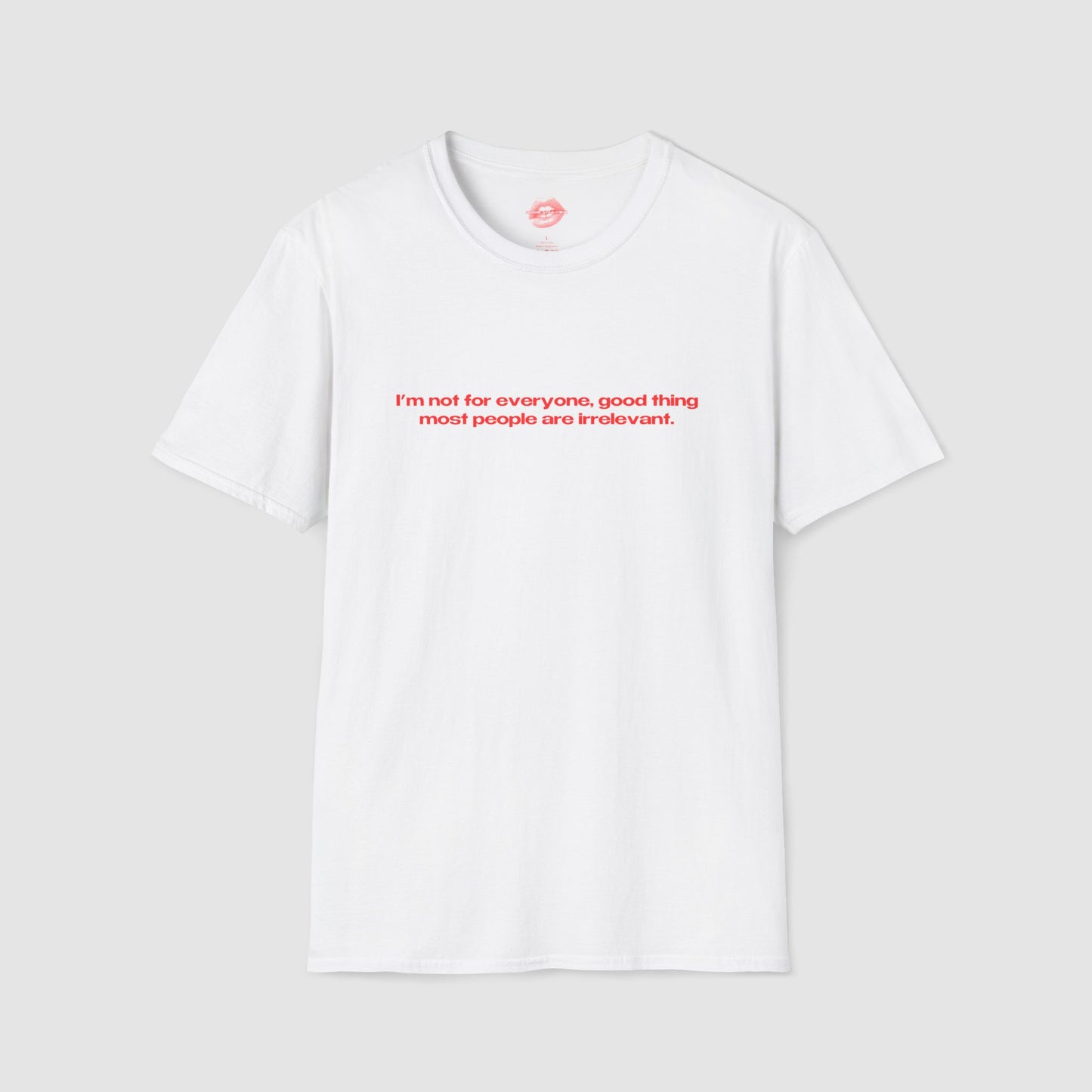 "I'm Not For Everyone, Good Thing Most People Are Irrelevant." | Text Only | T-Shirt