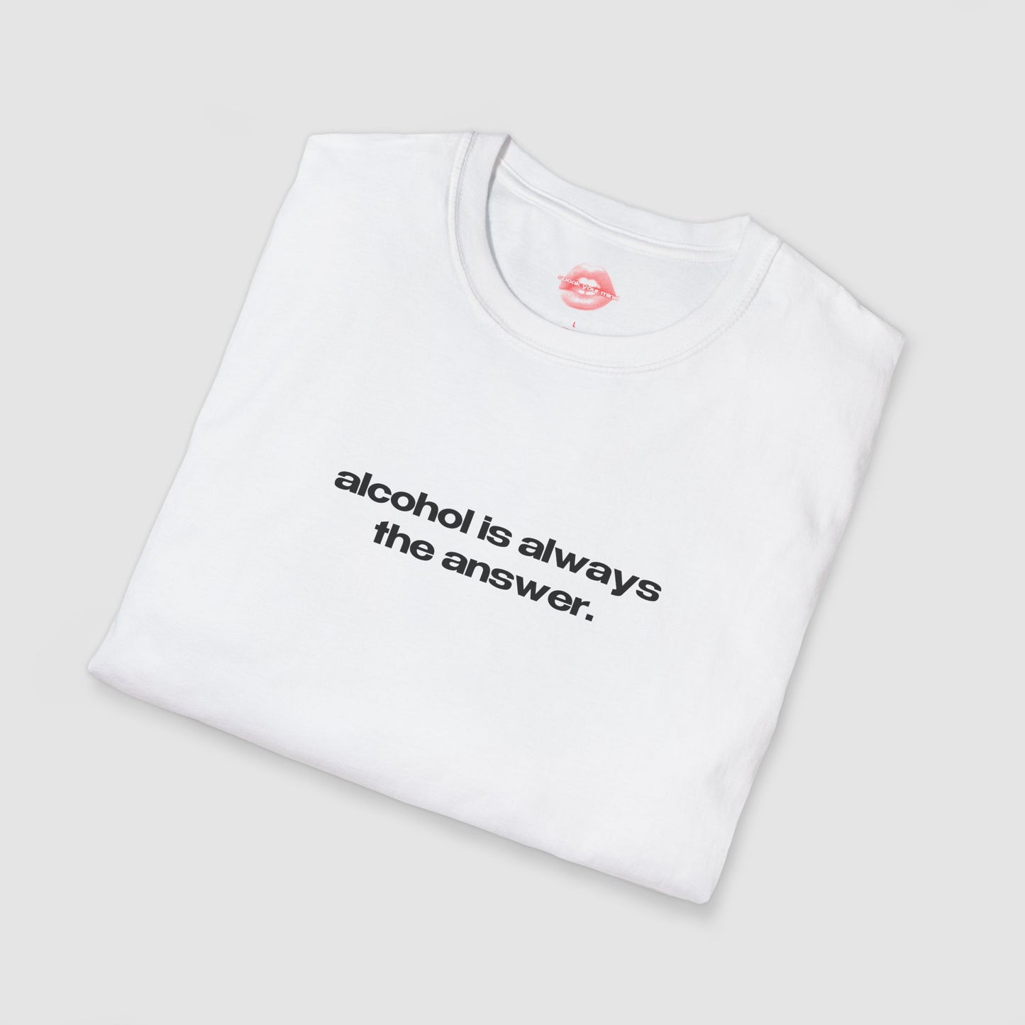 "Alcohol Is Always The Answer." | Text Only | T-Shirt