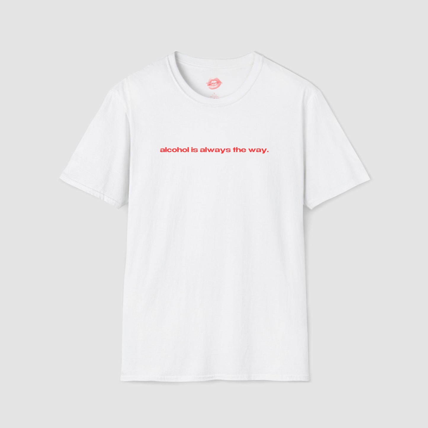 "Alcohol Is Always The Way." | Text Only | T-Shirt