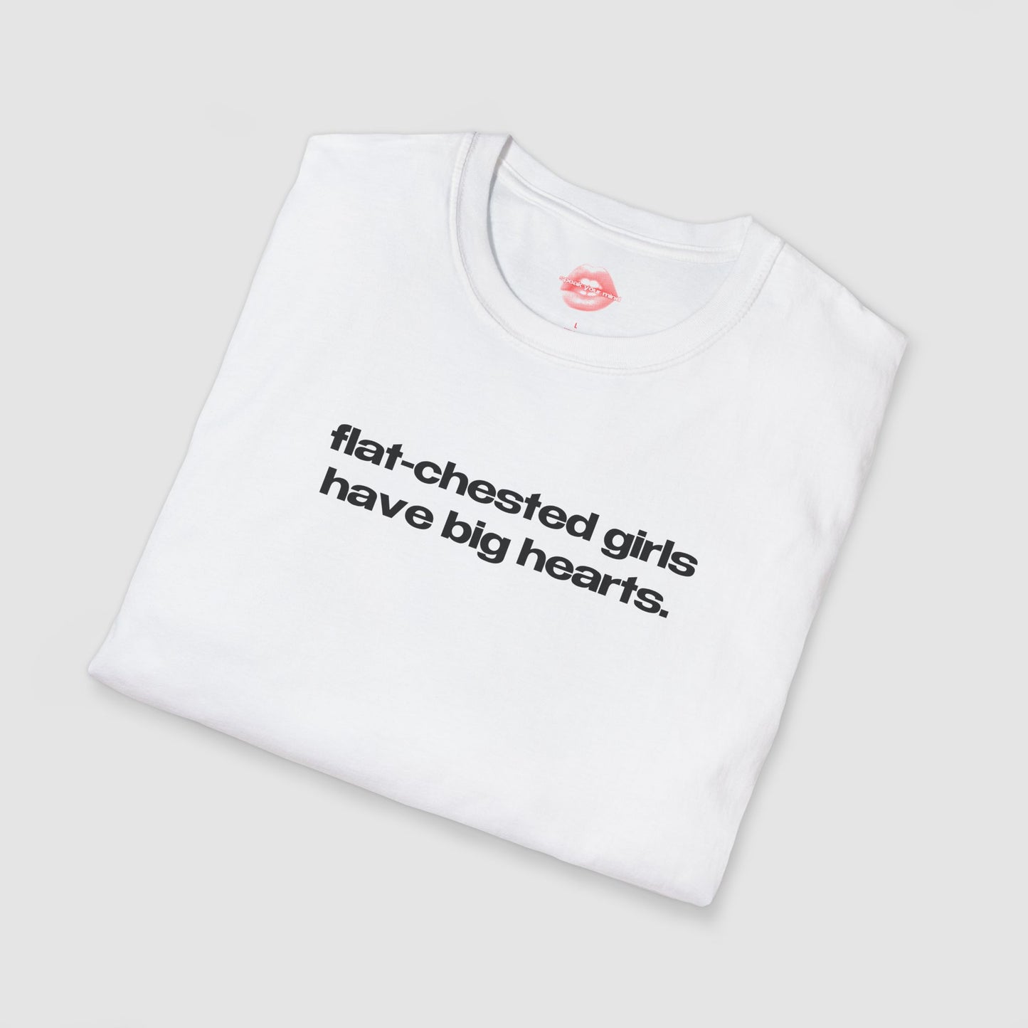 "Flat-Chested Girls Have Big Hearts." | Text Only | T-Shirt