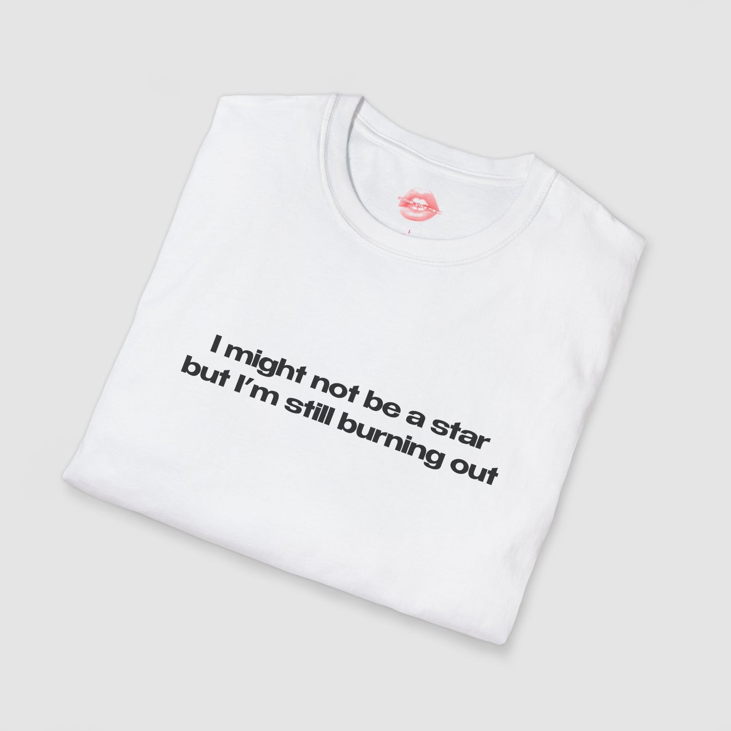 "I Might Not Be A Star But I'm Still Burning Out" | Text Only | T-Shirt