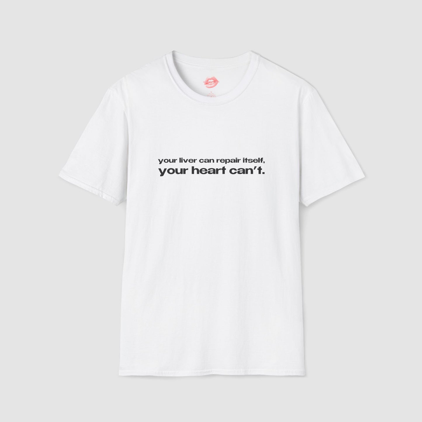 "Your Liver Can Repair Itself, Your Heart Can't. Less Love More Shots." | Text Only | T-Shirt