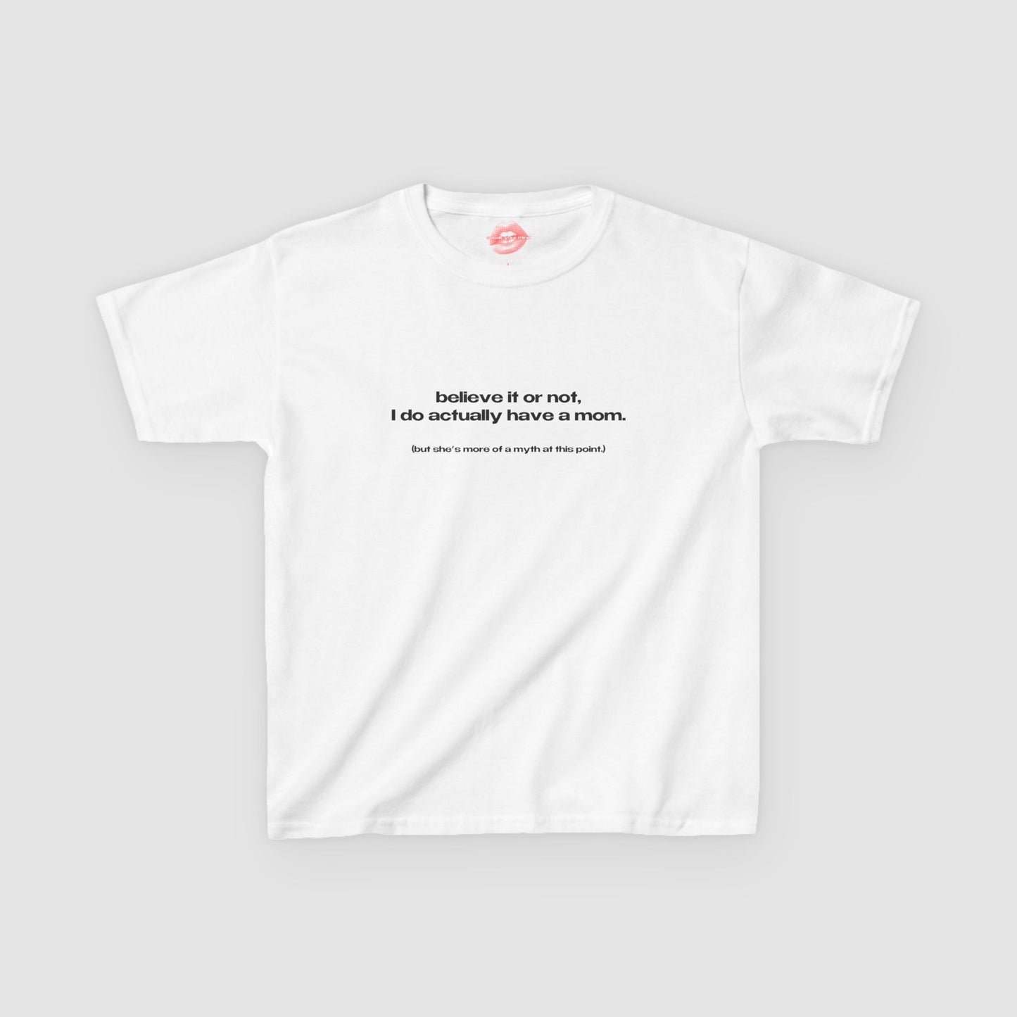 "Believe It Or Not, I Do Actually Have A Mom. (But She's More Of A Myth At This Point.)" | Text Only | Baby Tee