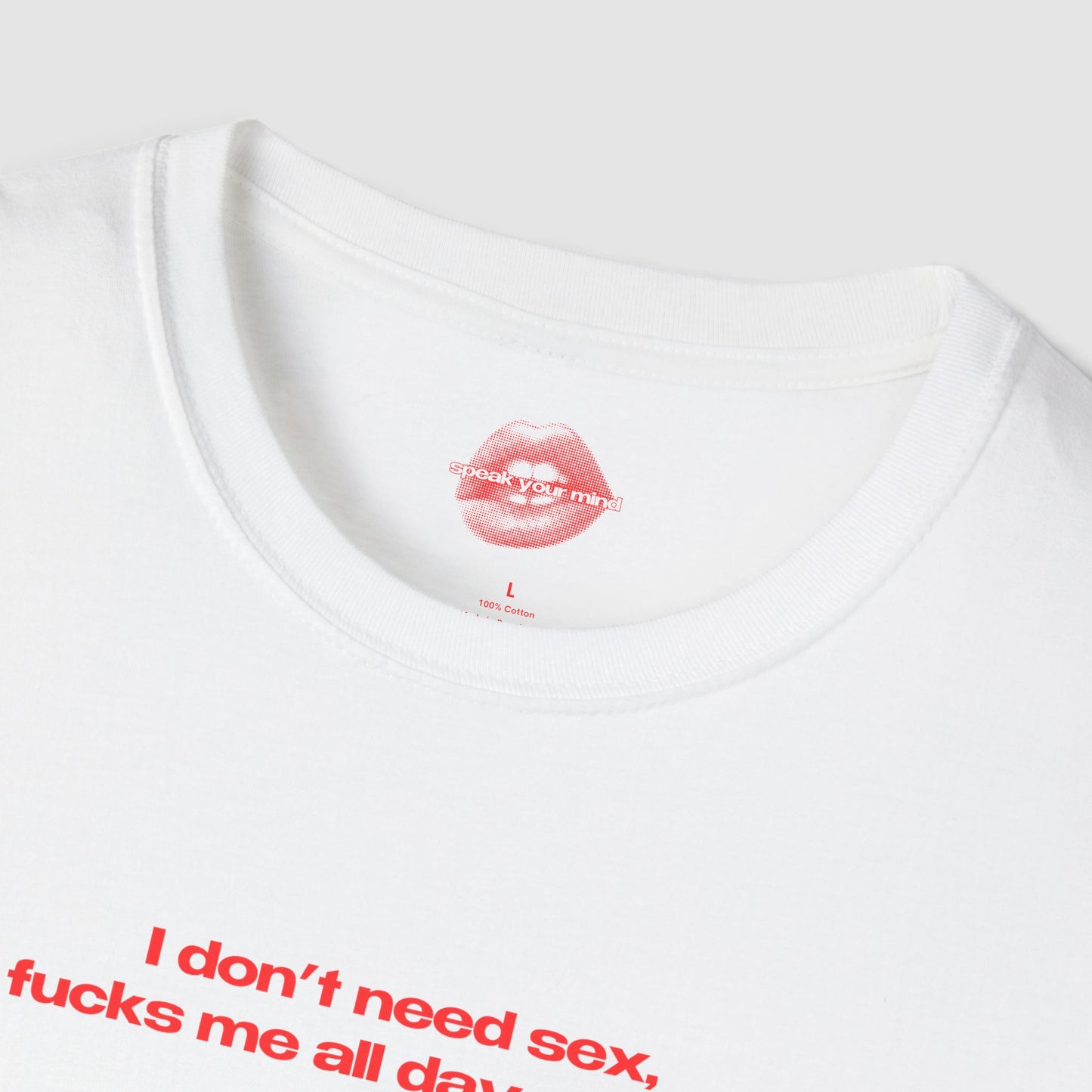 "I Don't Need Sex, Life Fucks Me All Day Every Day." | Text Only | T-Shirt