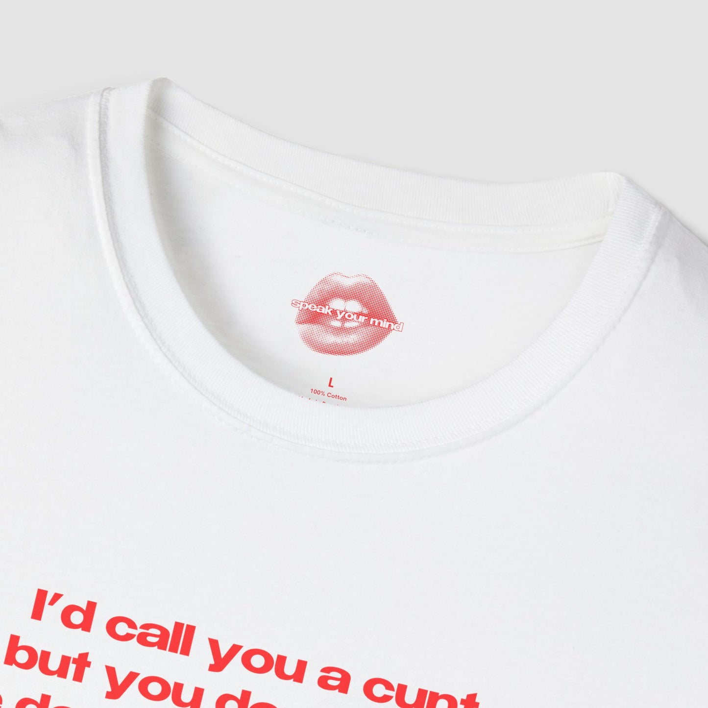"I'd Call You A Cunt, But You Don't Have The Depth Or The Warmth." | Text Only | T-Shirt
