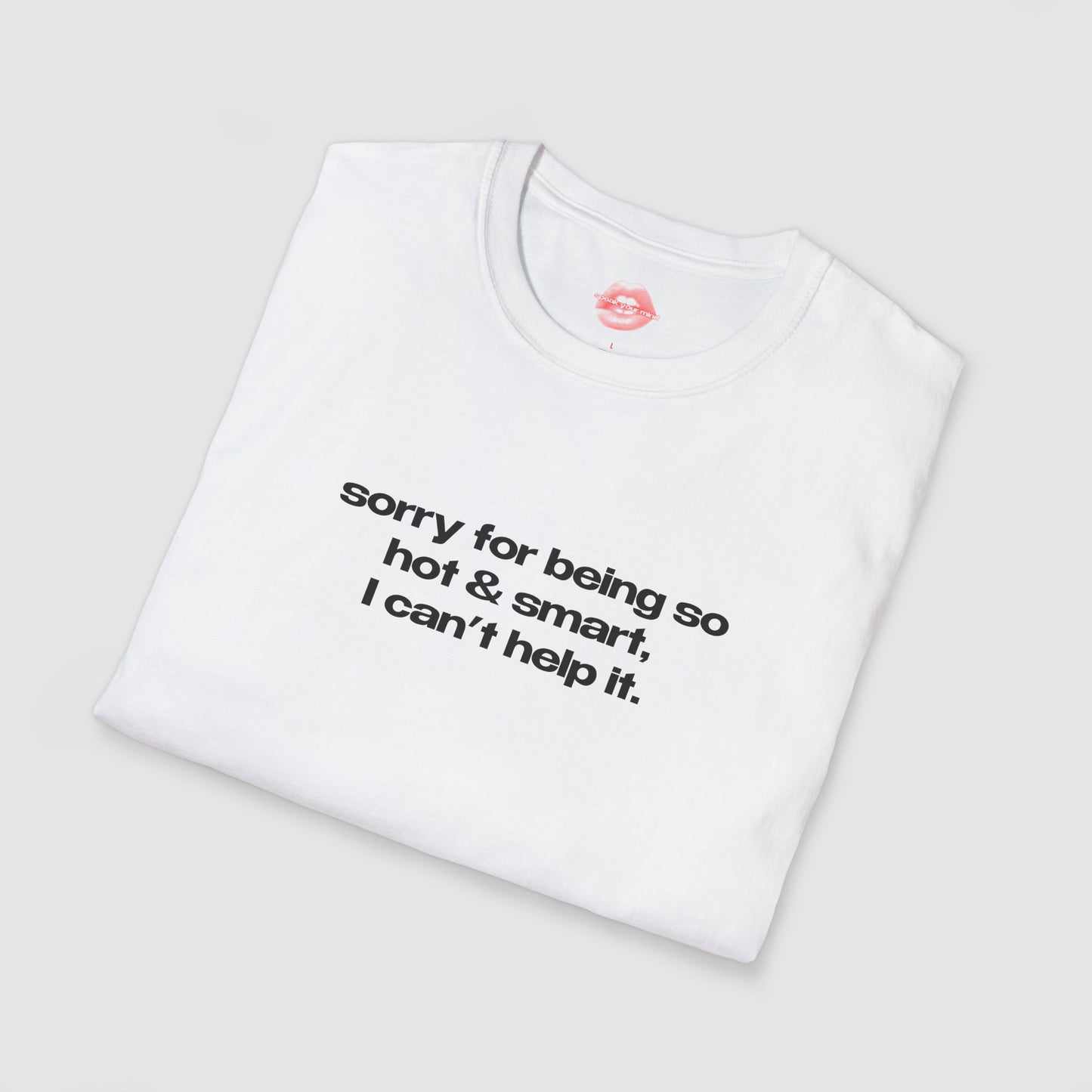 "Sorry For Being So Hot & Smart, I Can't Help It." | Text Only | T-Shirt