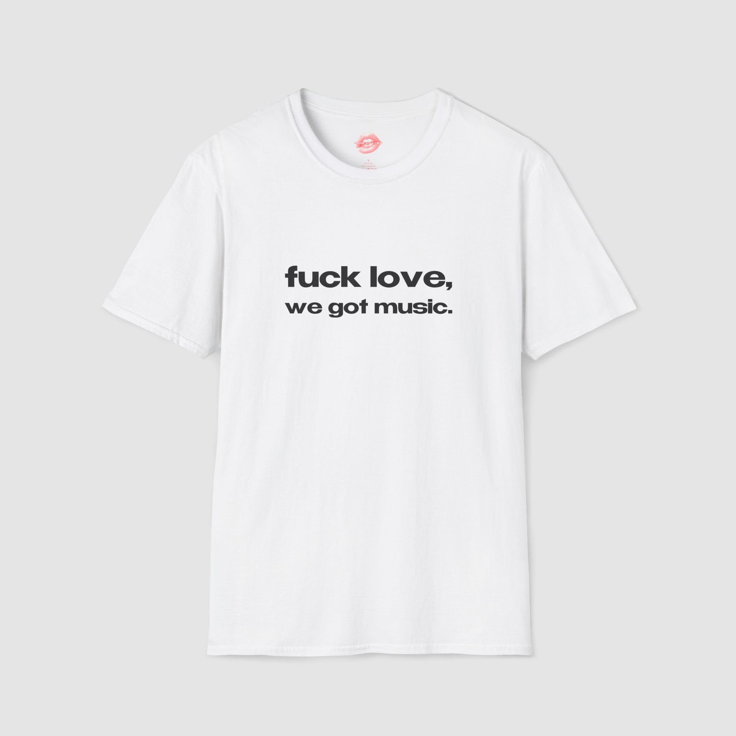 "Fuck Love, We Got Music." | Text Only | T-Shirt