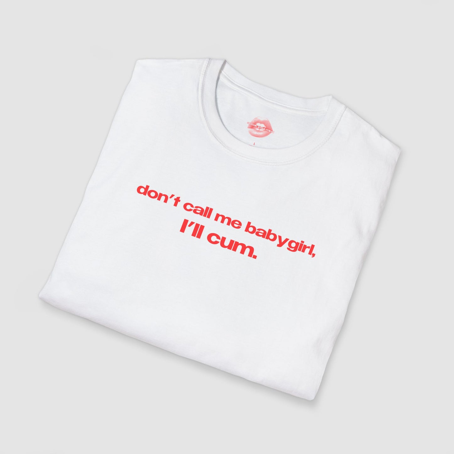 "Don't Call Me BabyGirl, I'll Cum." | Text Only | T-Shirt