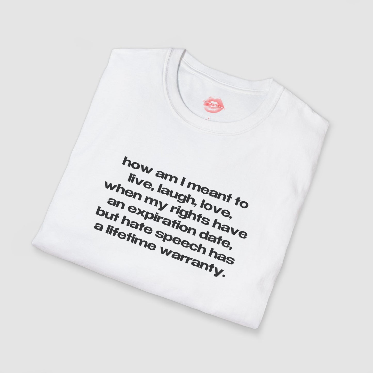 "How Am I Meant To Live, Laugh, Love, When My Rights Have An Expiration Date, But Hate Speech Has A Lifetime Warranty." | Text Only | T-Shirt