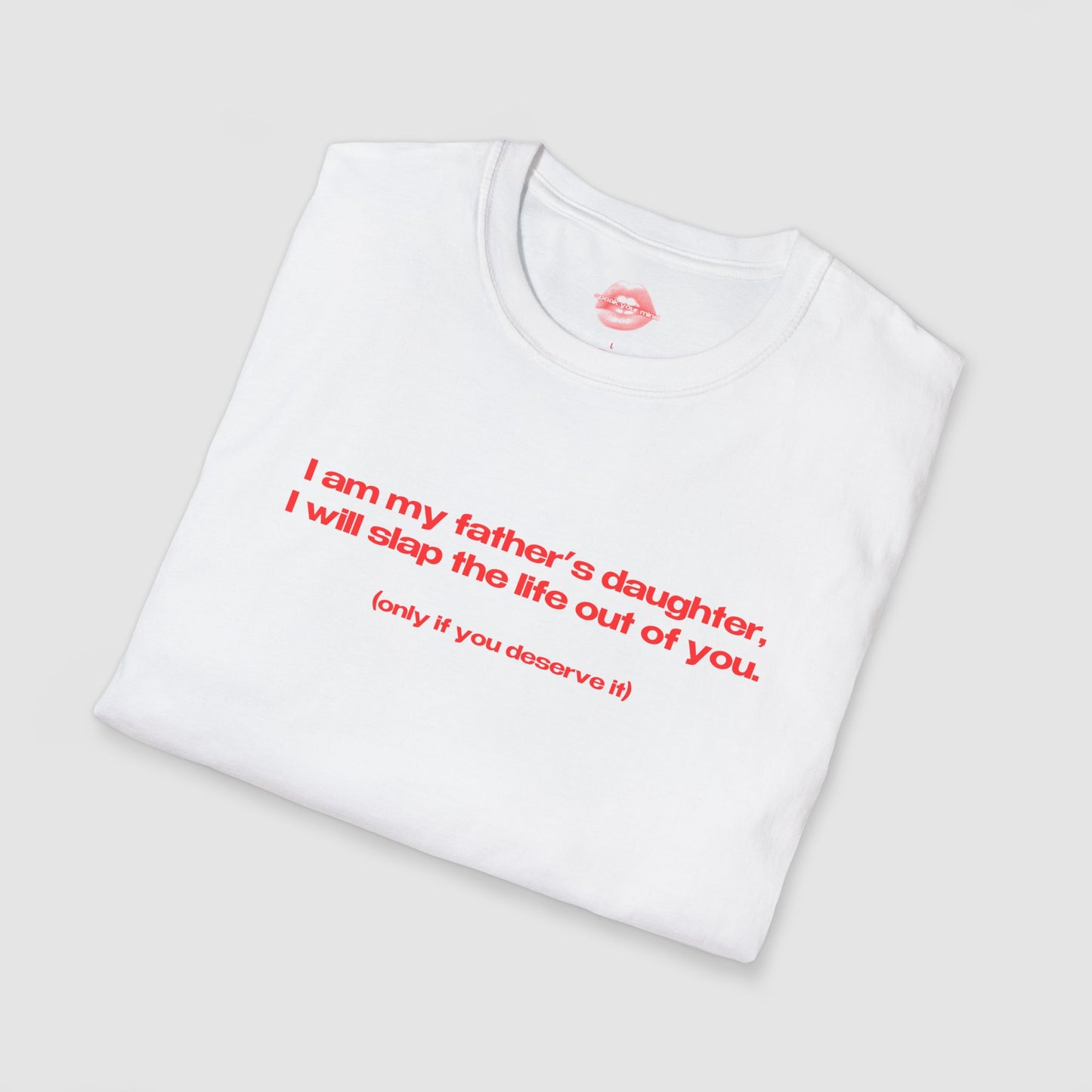 "I Am My Father's Daughter, I Will Slap The Life Out Of You. (only if you deserve it)" | Text Only | T-Shirt
