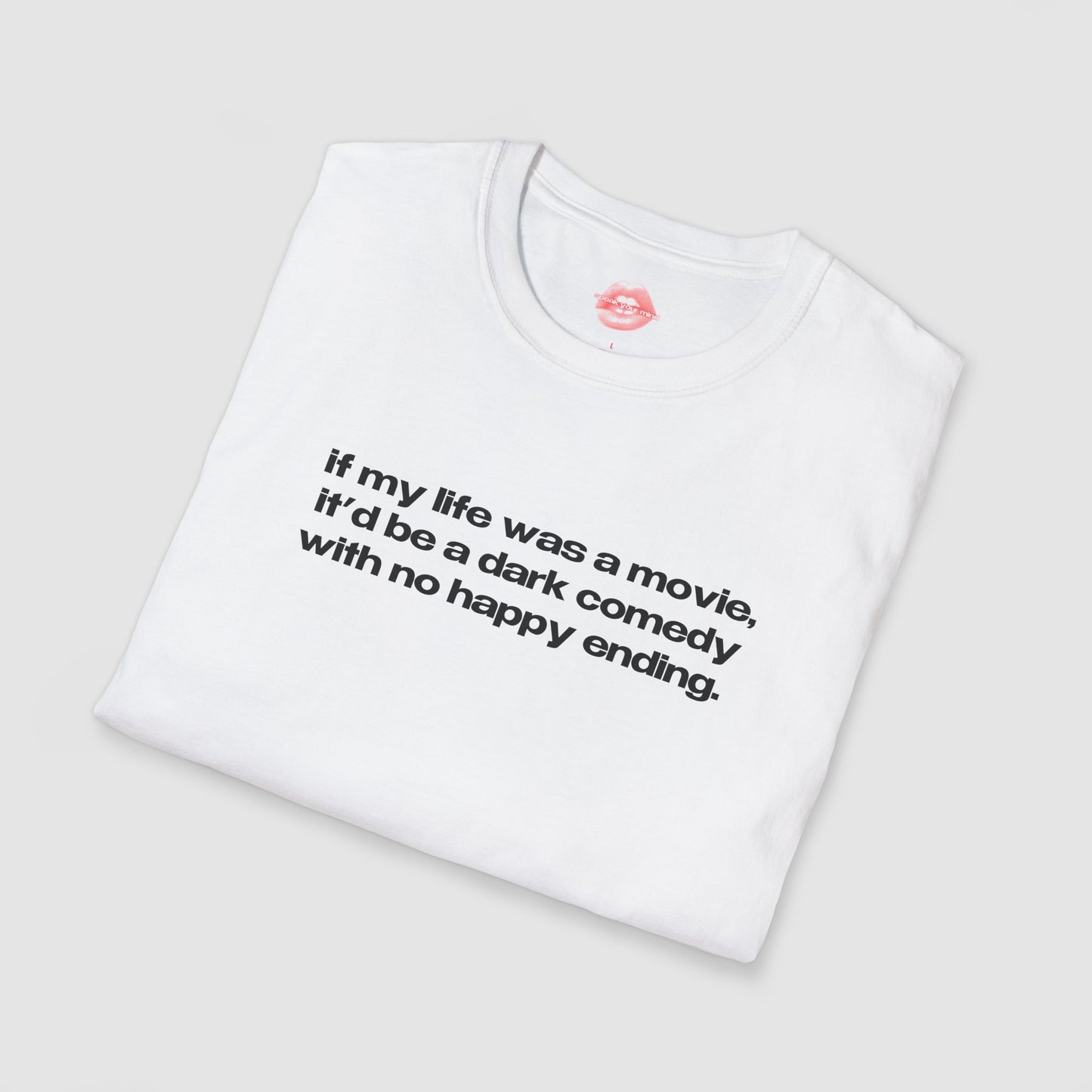 "If My Life Was A Movie, It'd Be A Dark Comedy With No Happy Ending." | Text Only | T-Shirt