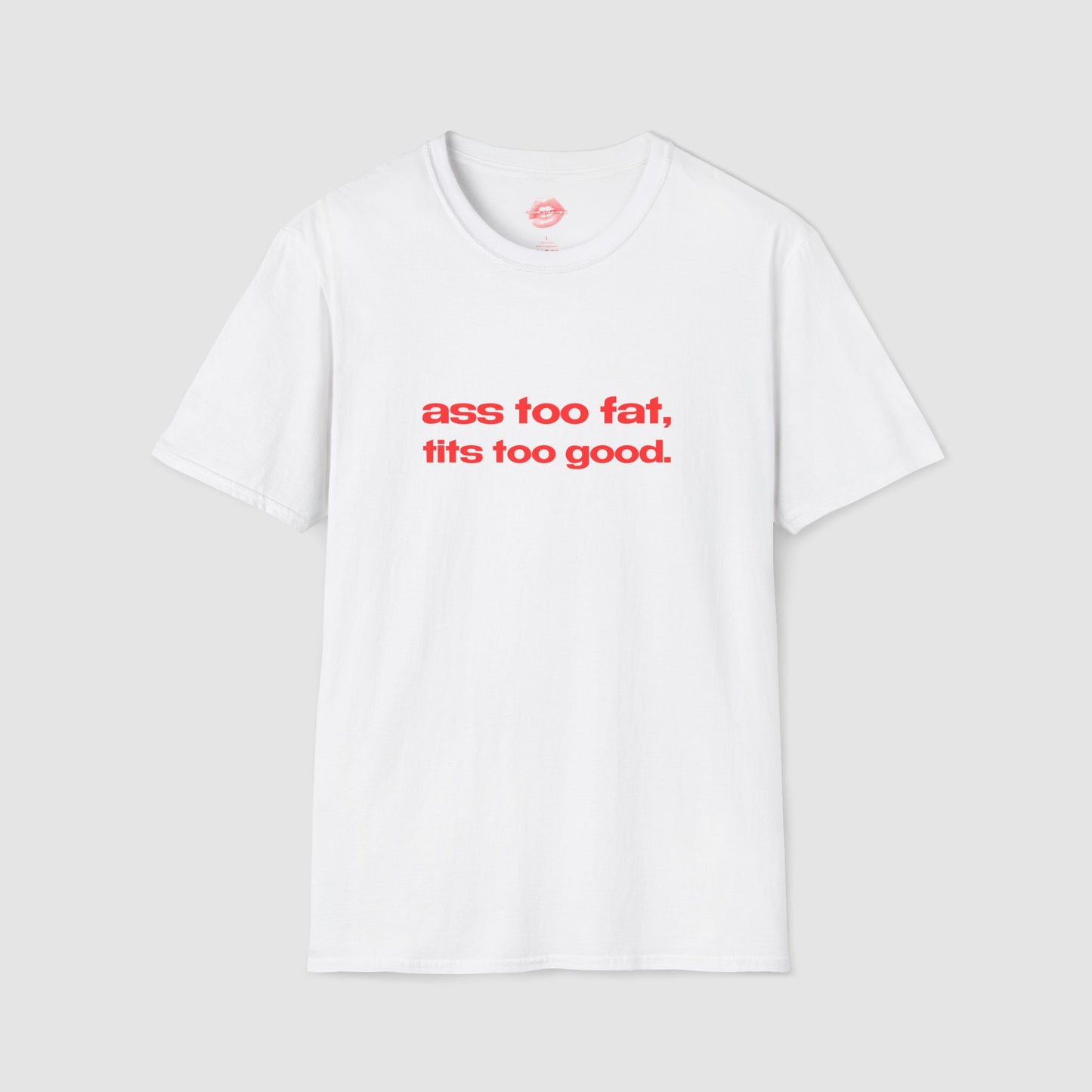 "Ass Too Fat, Tits Too Good." | Text Only | T-Shirt