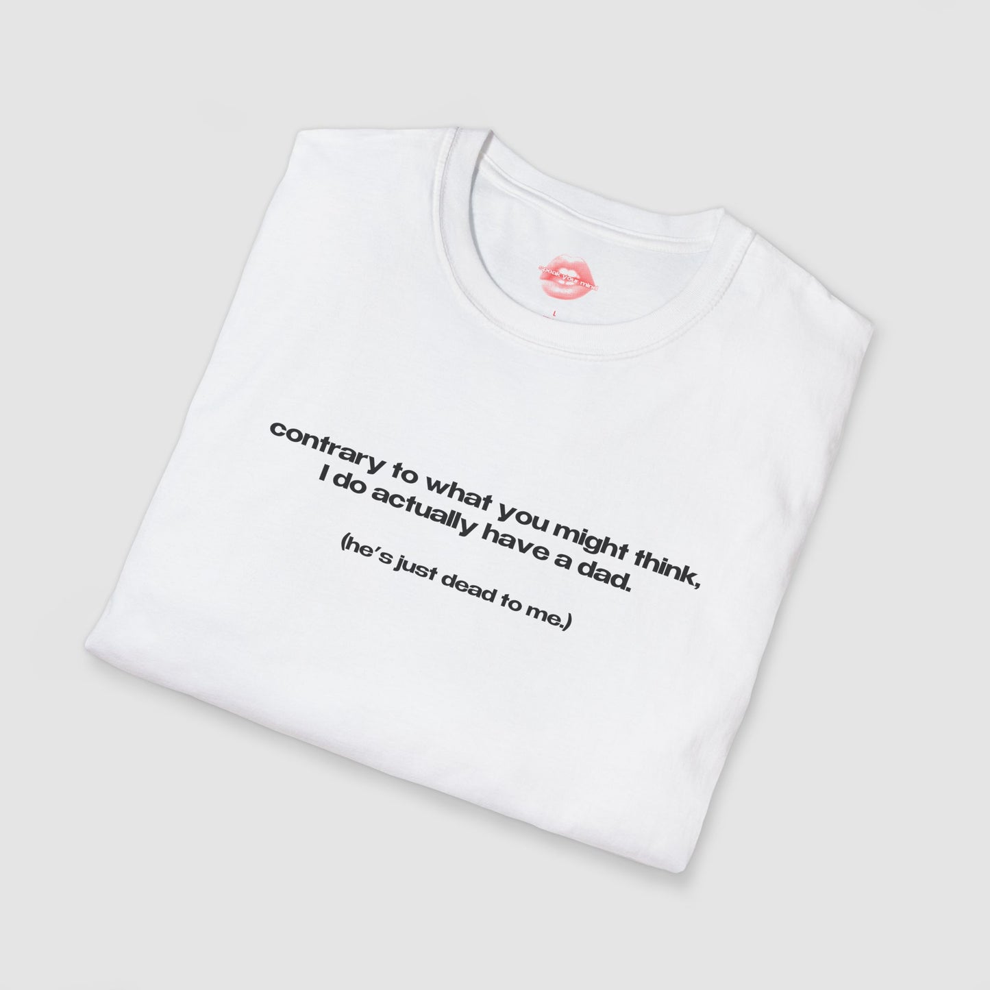 "Contrary To What You Might Think, I Do Actually Have A Dad. (He's Just Dead To Me.)" | Text Only | T-Shirt