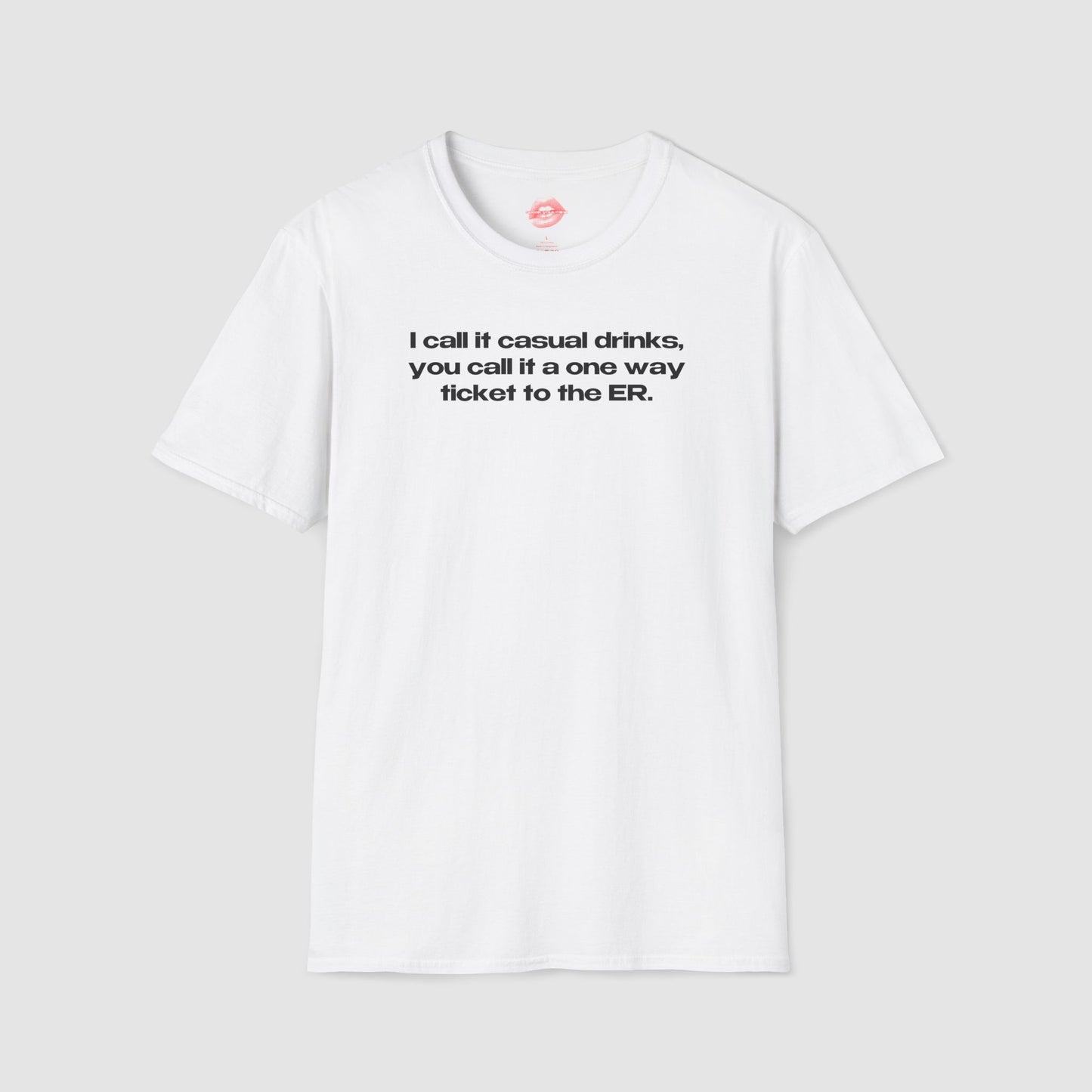 "I Call It Casual Drinks, You Call It A One Way Ticket To The ER." | Text Only | T-Shirt