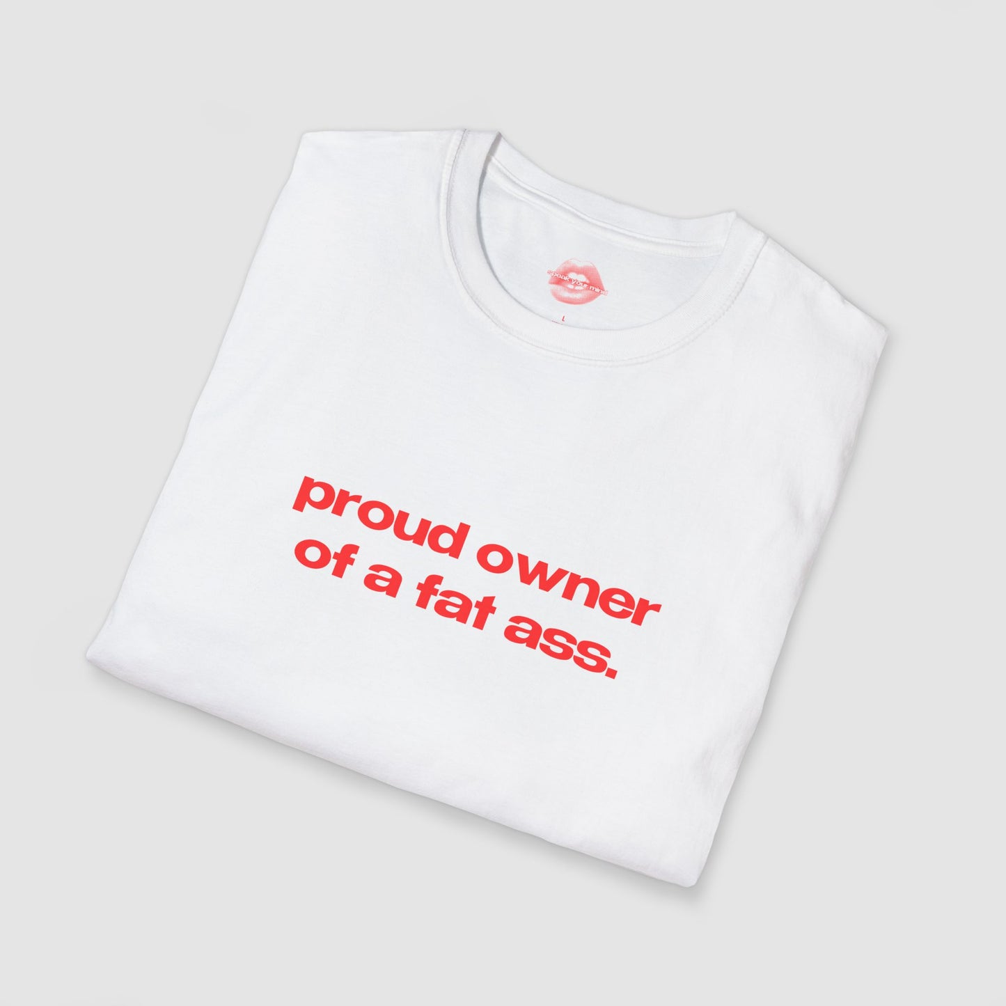 "Proud Owner Of A Fat Ass." | Text Only | T-Shirt