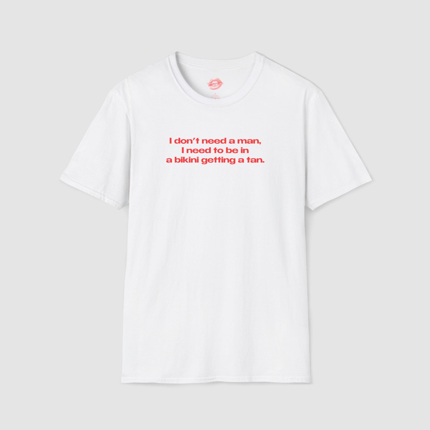 "I Don't Need A Man, I Need To Be In A Bikini Getting A Tan." | Text Only | T-Shirt