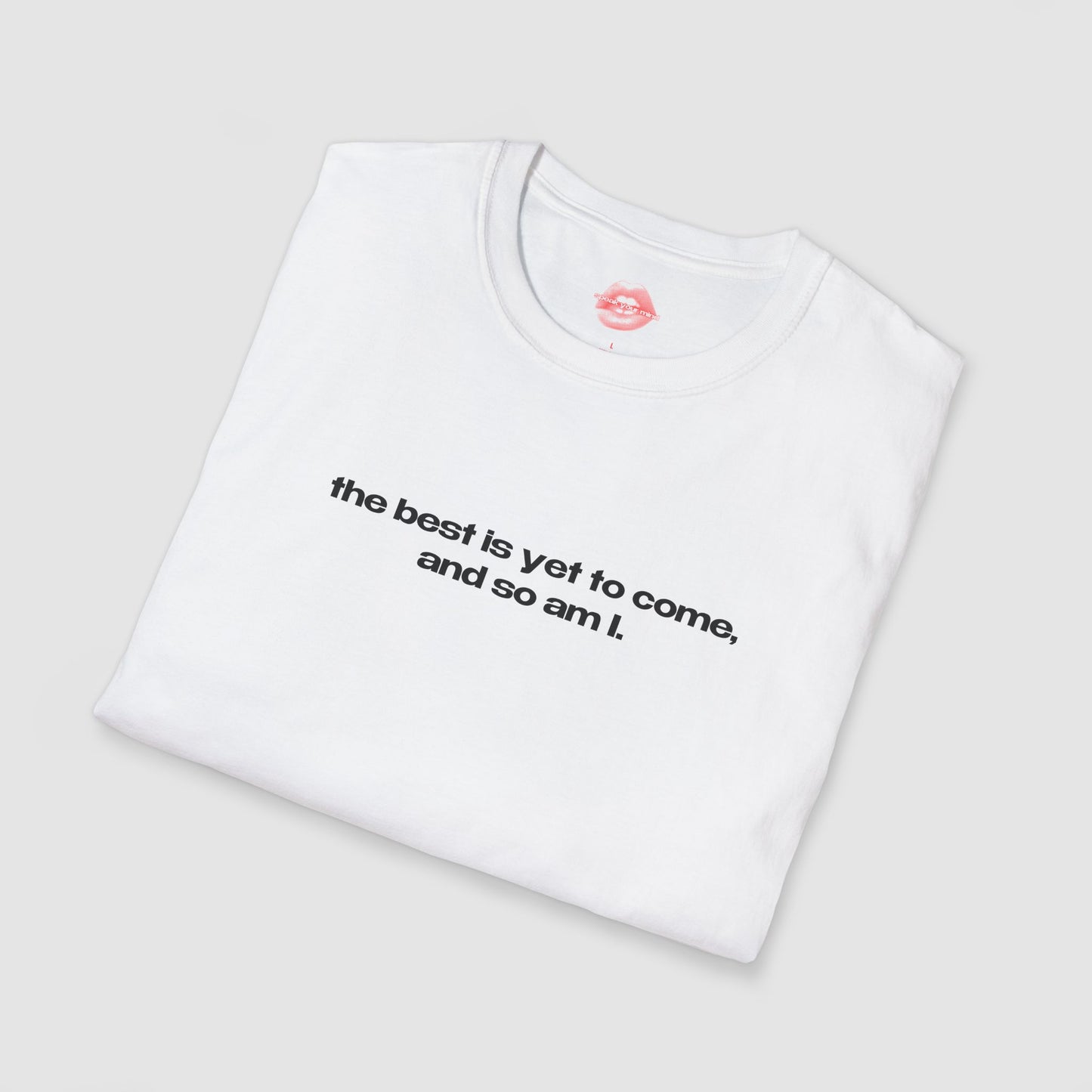 "The Best Is Yet To Come, And So Am I." | Text Only | T-Shirt