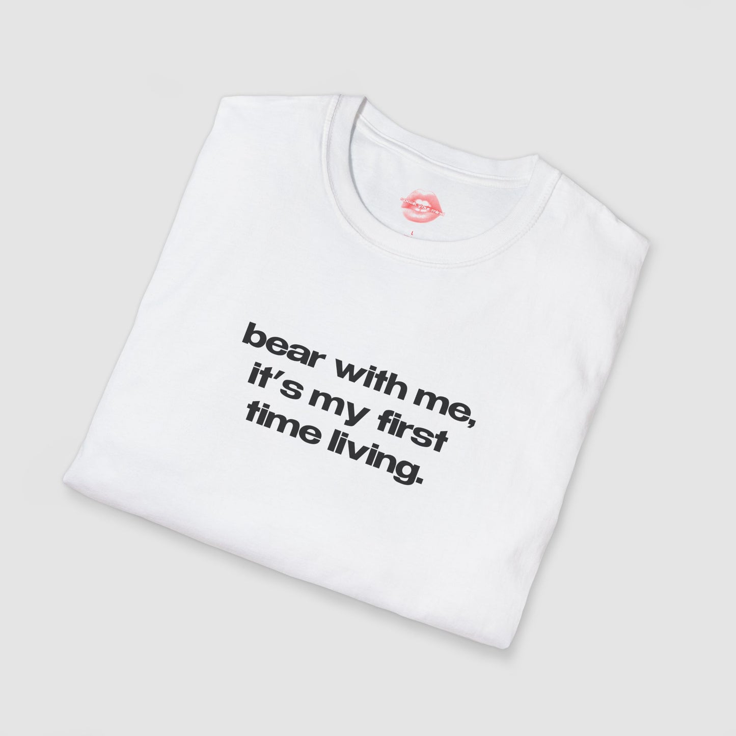 "Bear With Me, It's My First Time Living." | Text Only | T-Shirt